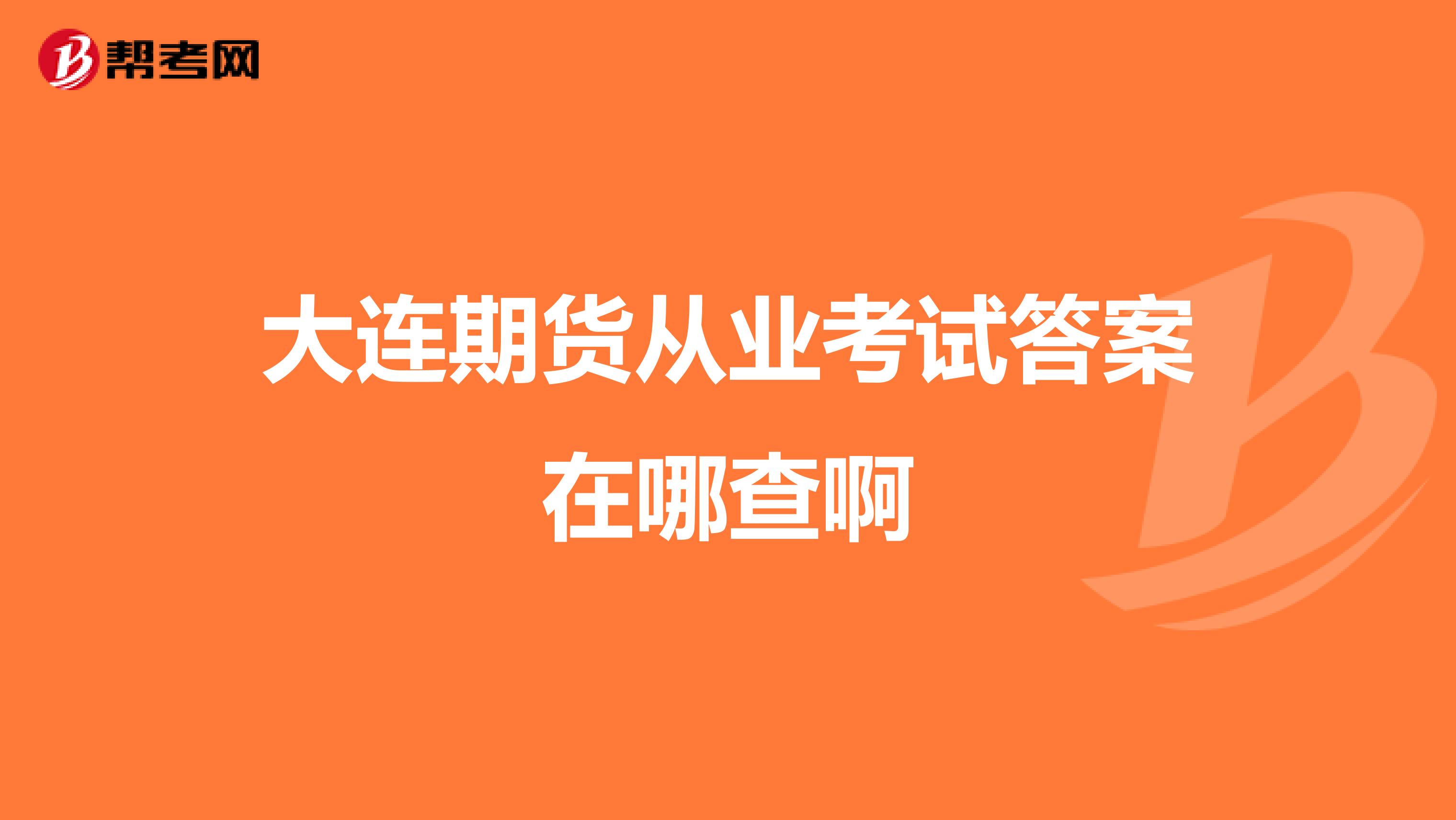 大连期货从业考试答案在哪查啊