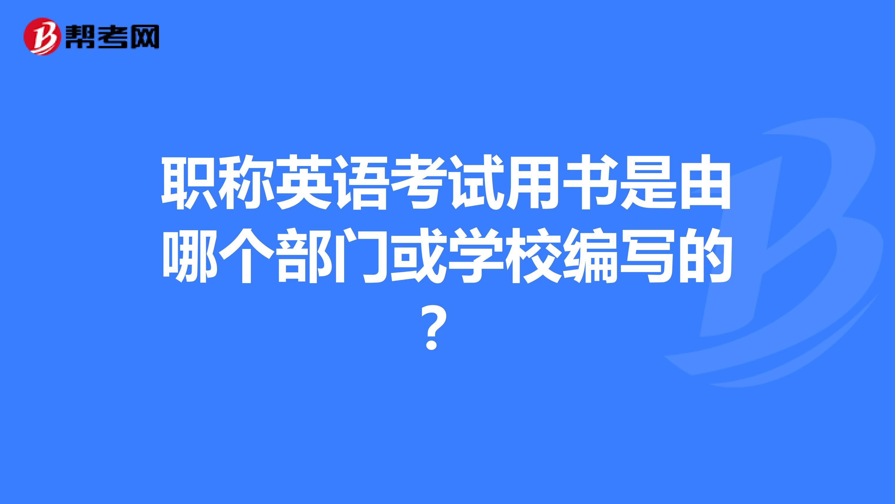 職稱英語考試用書是由哪個部門或學校編寫的？