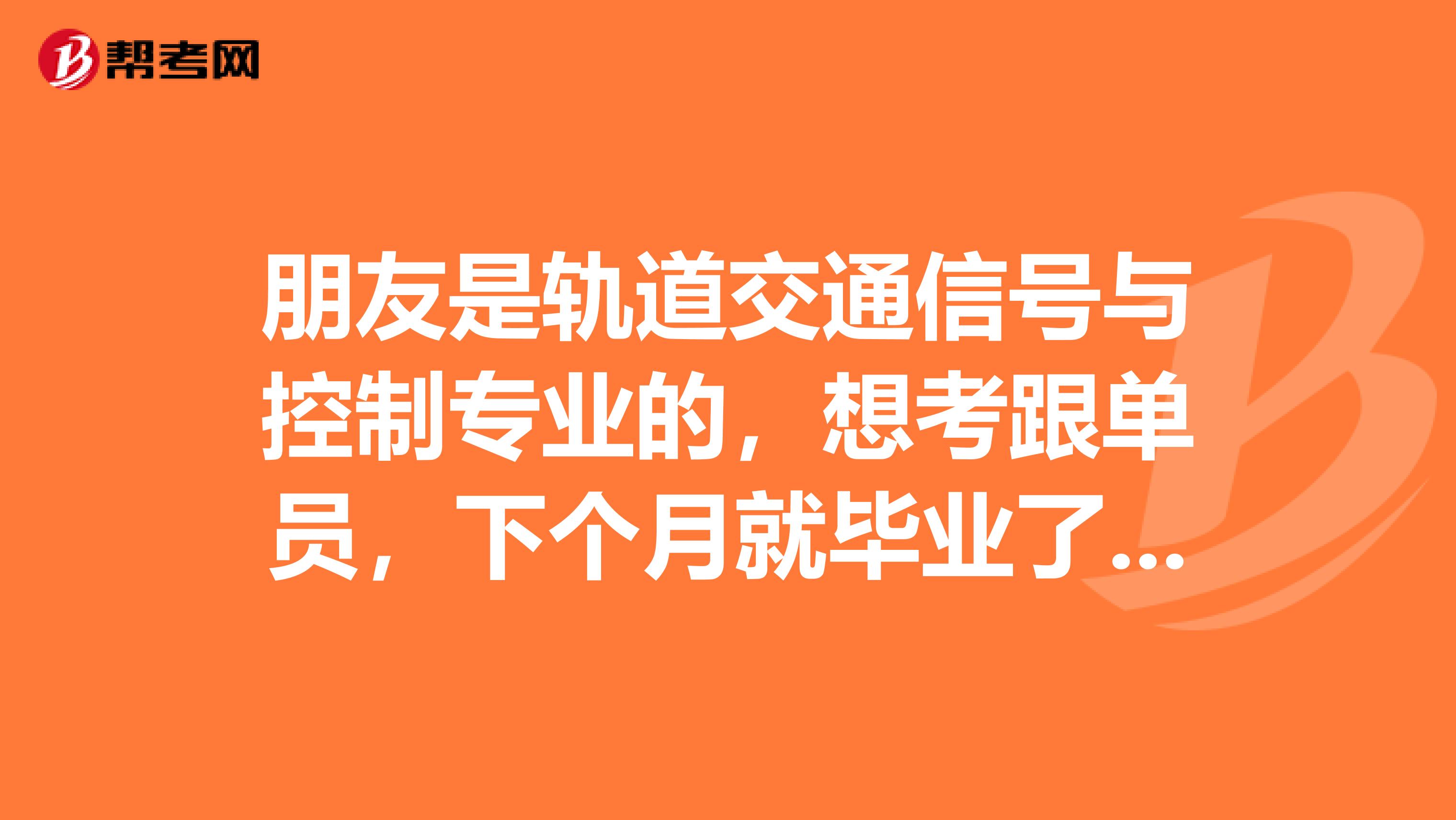 朋友是轨道交通信号与控制专业的，想考跟单员，下个月就毕业了，帮他问问有什么好的学习方法？急急急