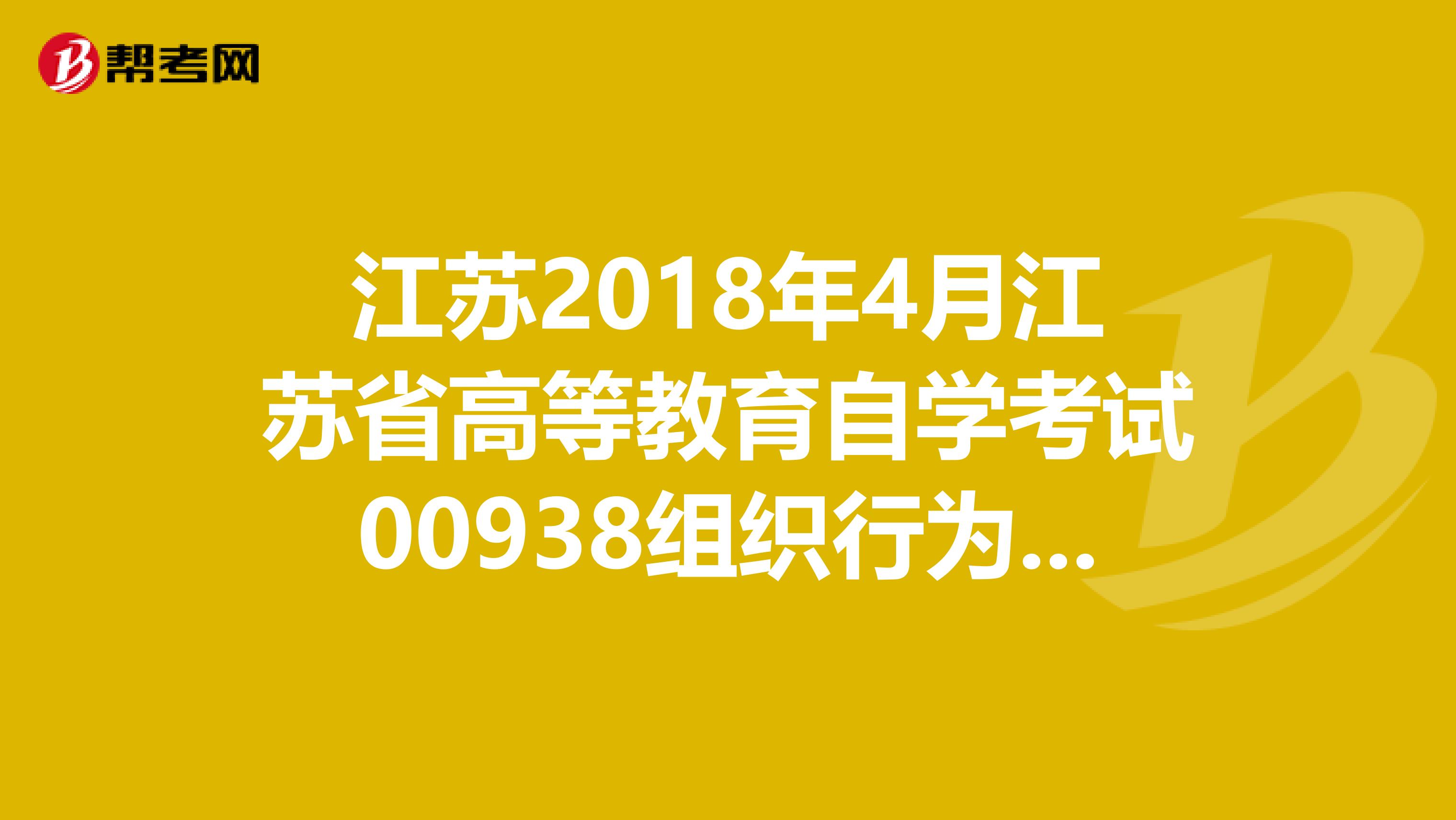 江苏2018年4月江苏省高等教育自学考试00938组织行为学答案