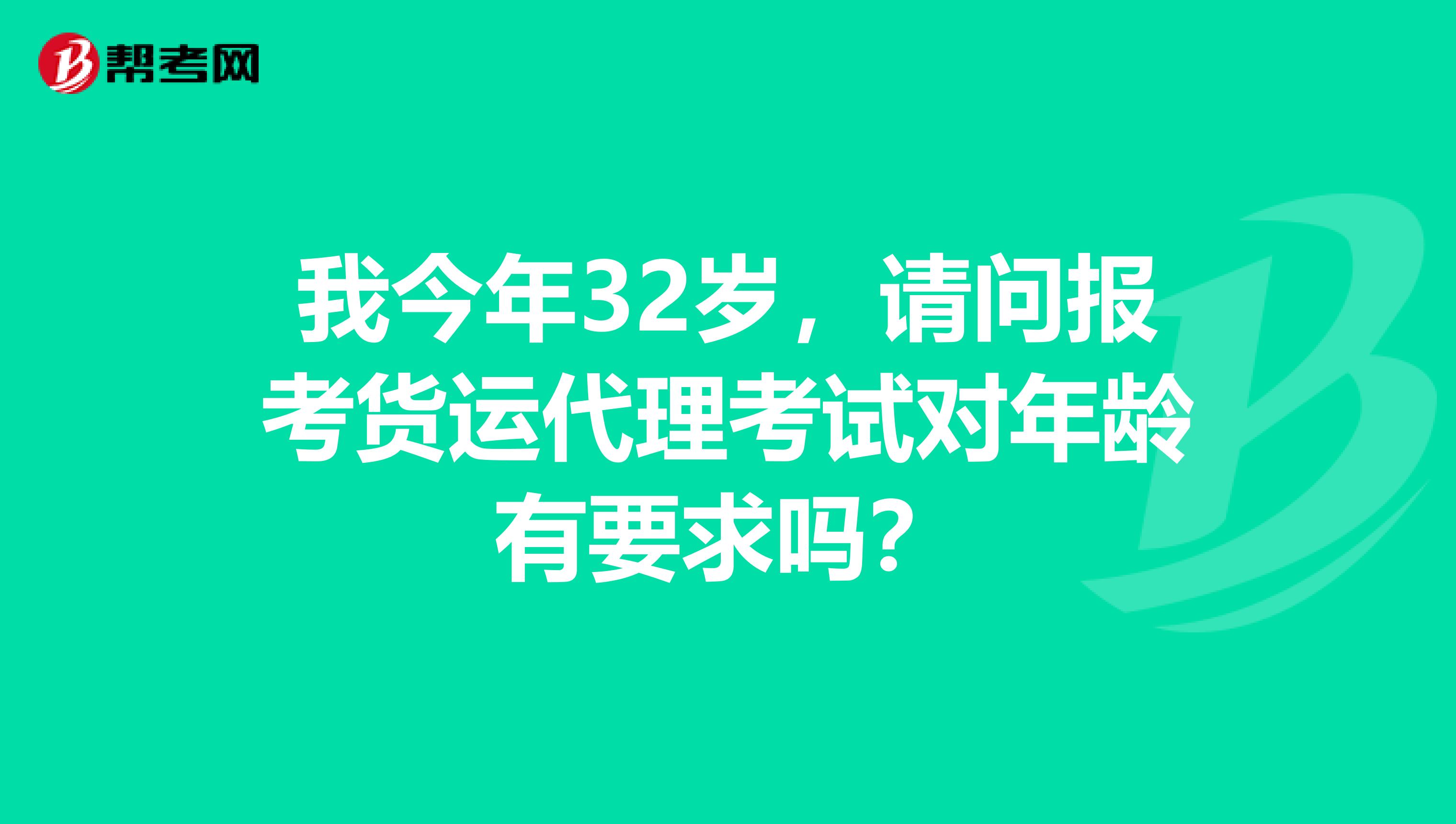 我今年32岁，请问报考货运代理考试对年龄有要求吗？