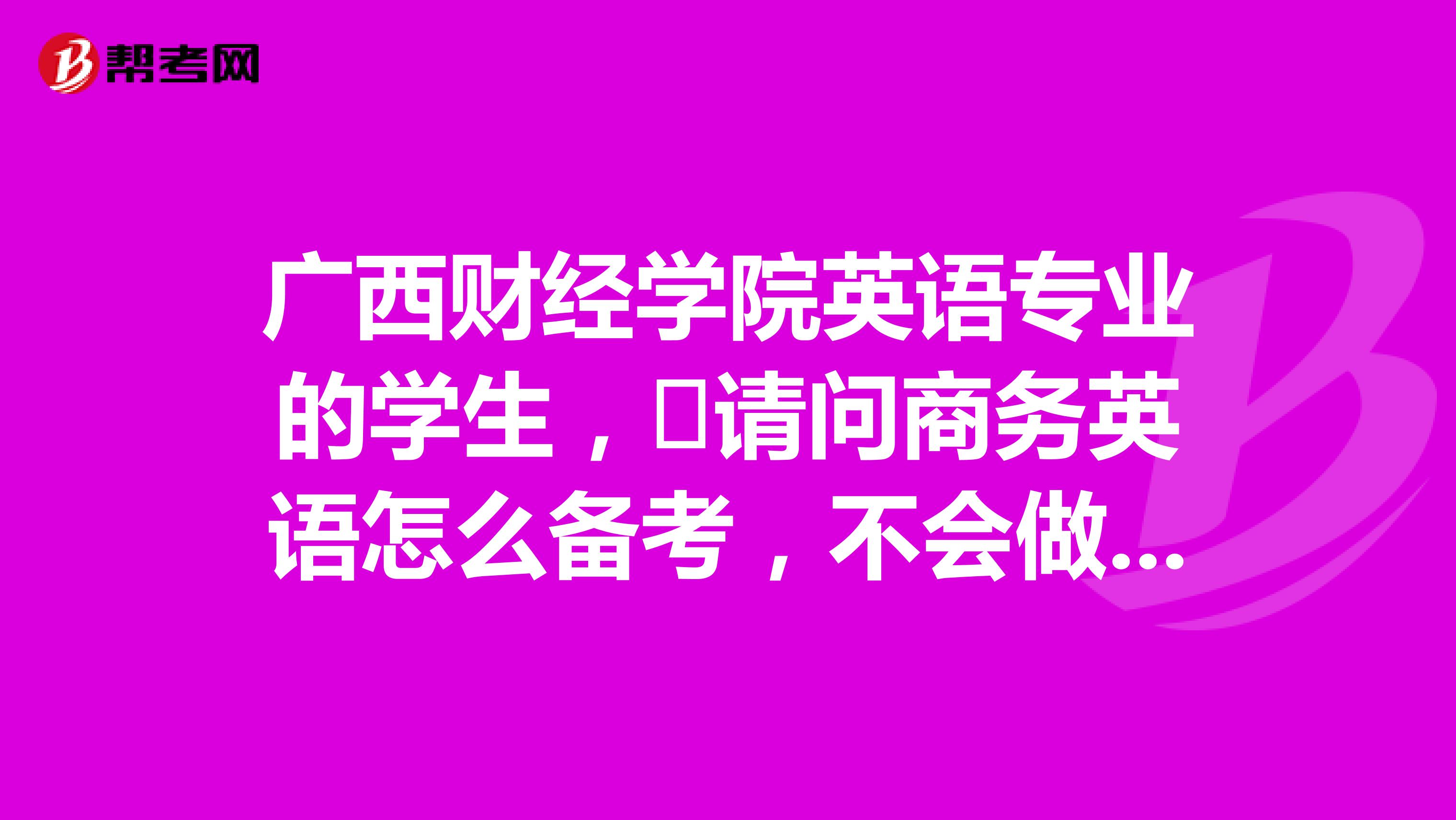 广西财经学院英语专业的学生，​请问商务英语怎么备考，不会做计划，还是懵的状态，谢谢了