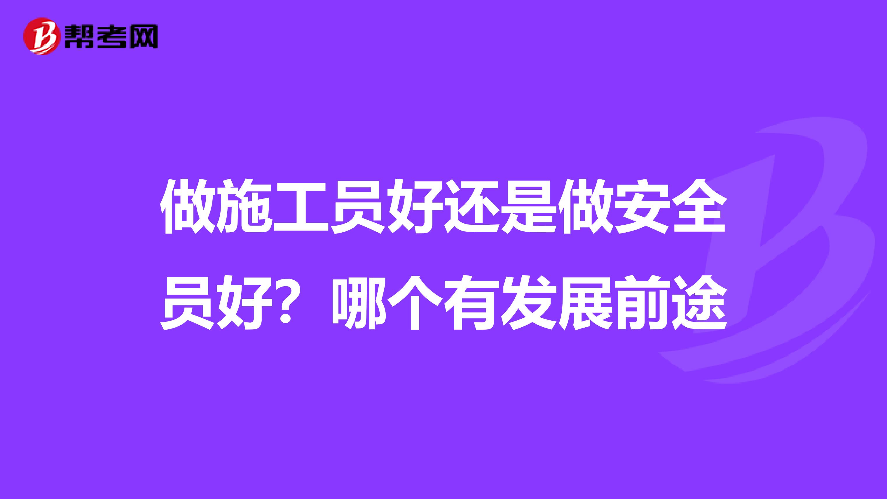 做施工员好还是做安全员好?哪个有发展前途