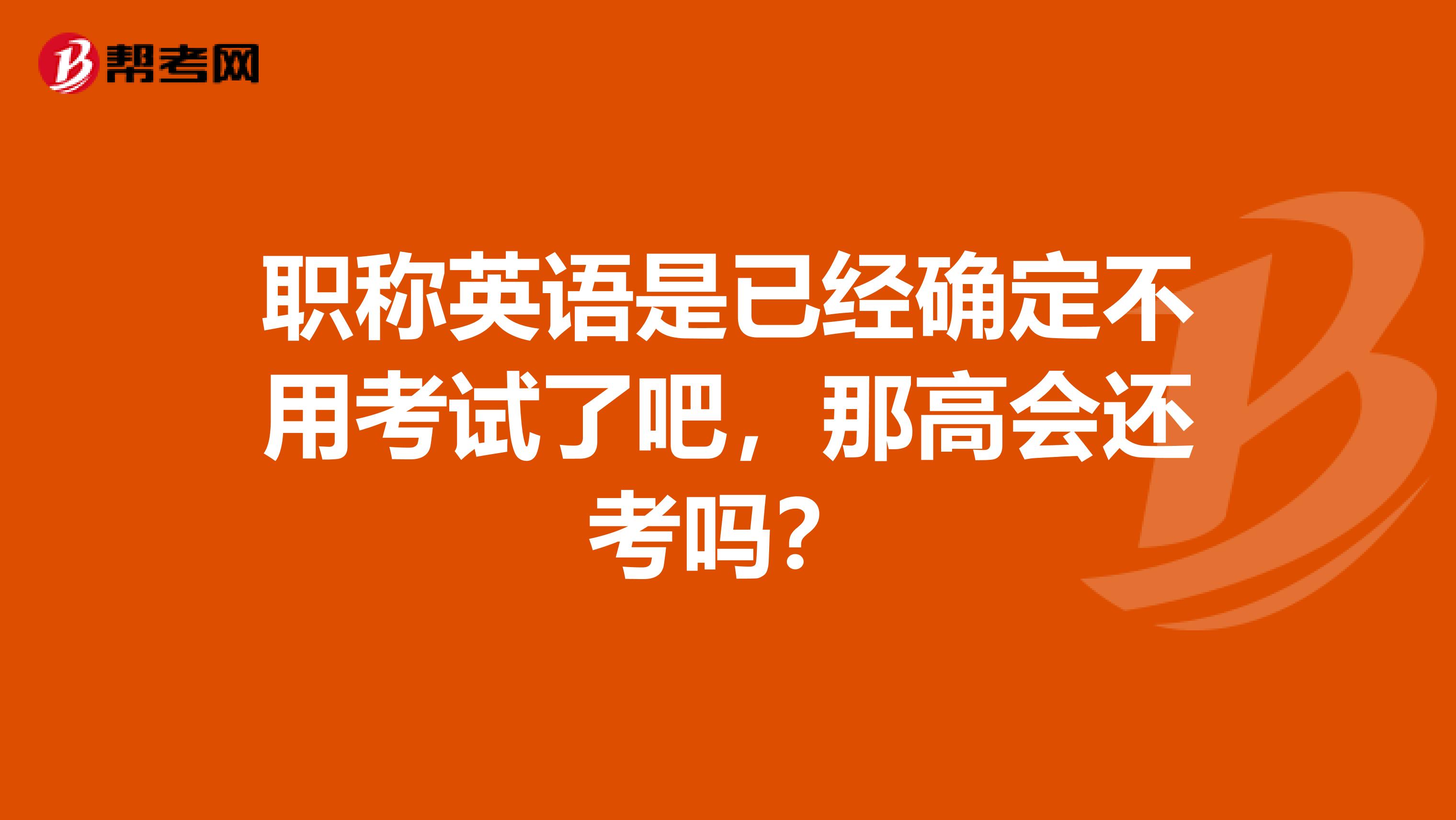 职称英语是已经确定不用考试了吧,那高会还考吗?