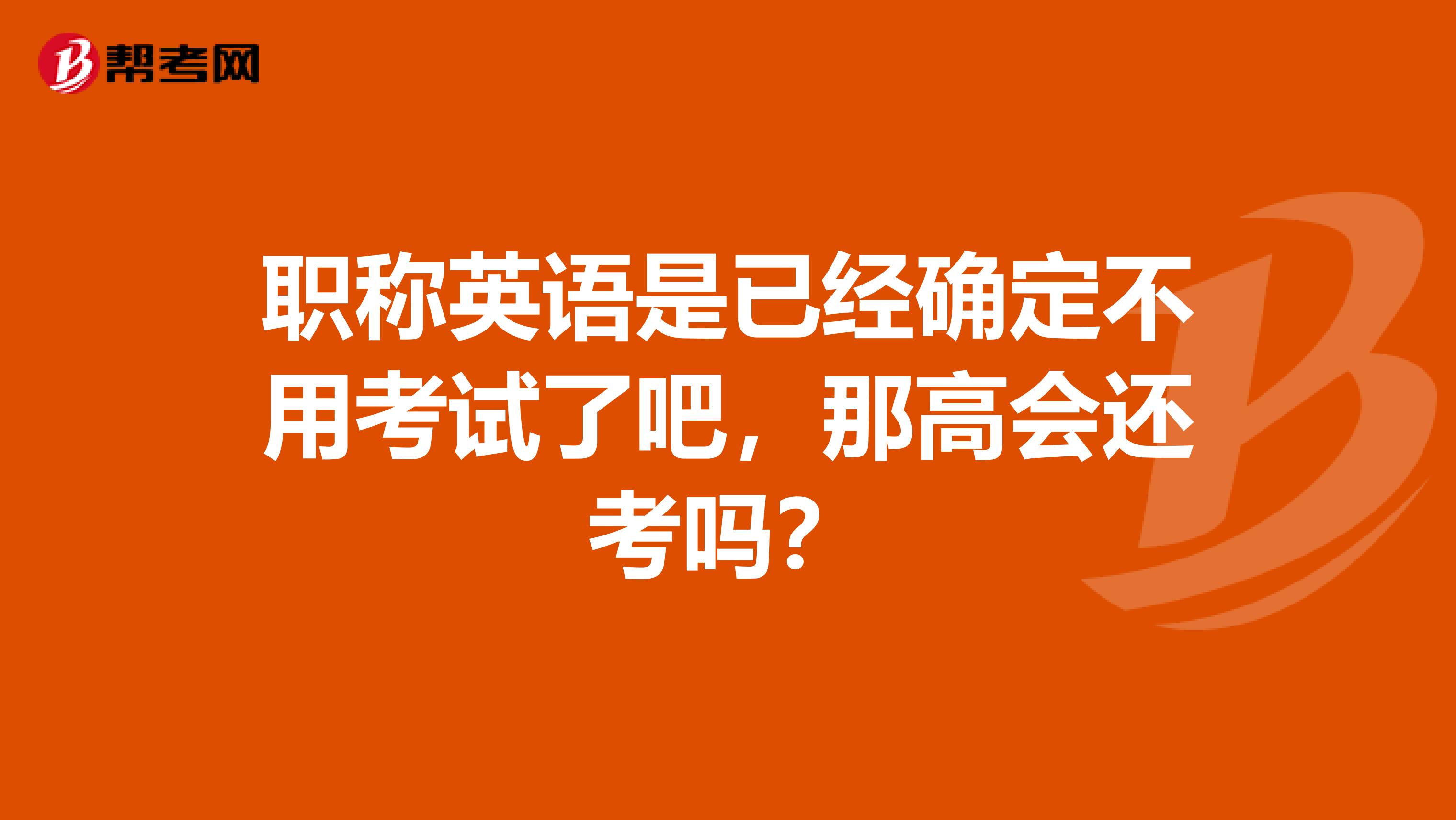 职称英语是已经确定不用考试了吧，那高会还考吗？