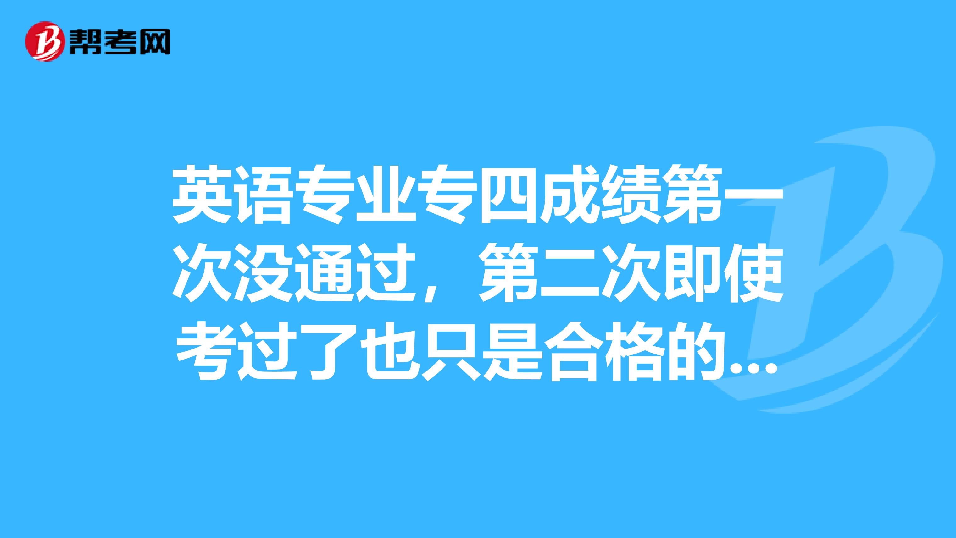 英语专业专四成绩第一次没通过，第二次即使考过了也只是合格的成绩，那证书上会写明“补考”吗？