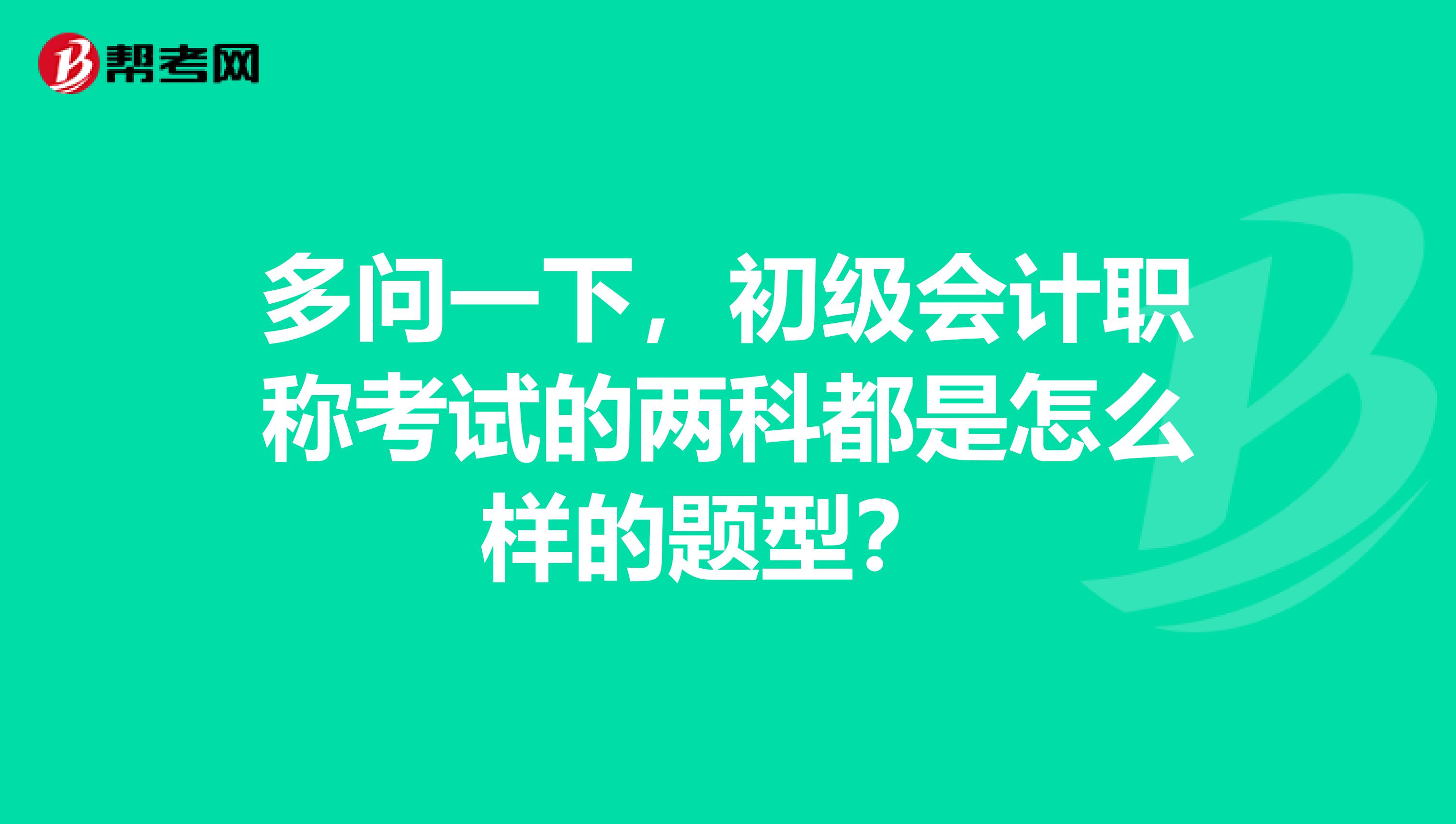 多問一下，初級會計職稱考試的兩科都是怎么樣的題型？ 