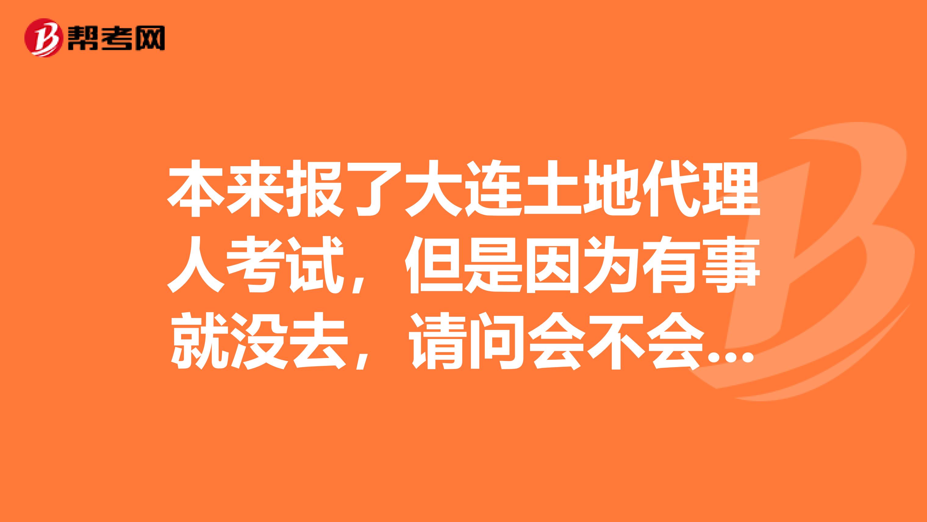 本来报了大连土地代理人考试，但是因为有事就没去，请问会不会不好？