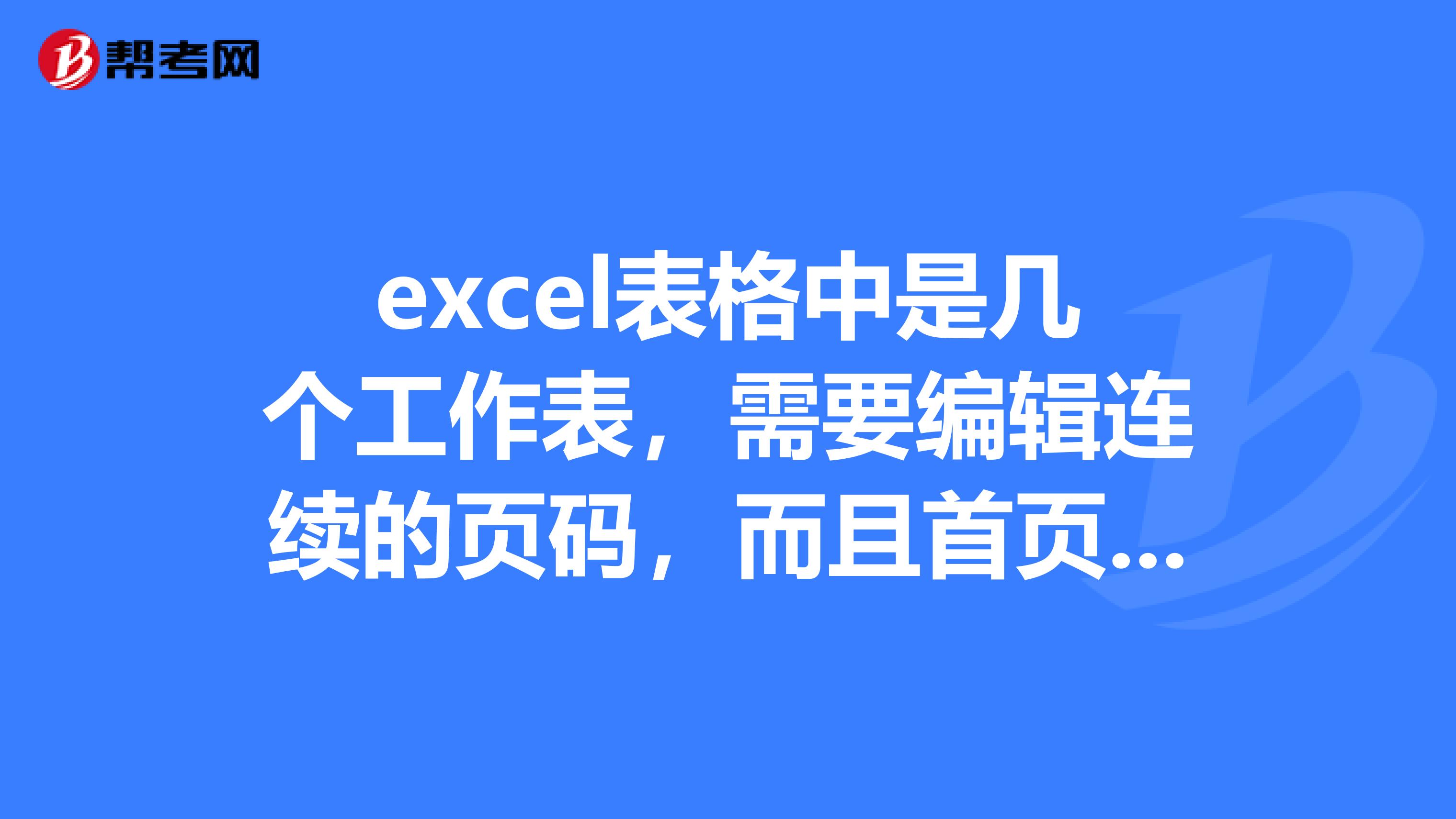 excel表格中是几个工作表,需要编辑连续的页码,而且首页不是从“1”开始,如何操作呢?