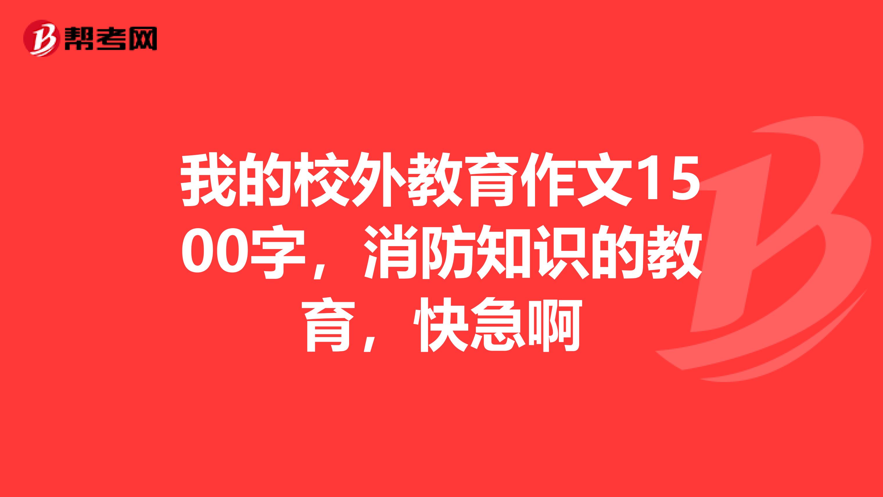我的校外教育作文1500字，消防知識(shí)的教育，快急啊