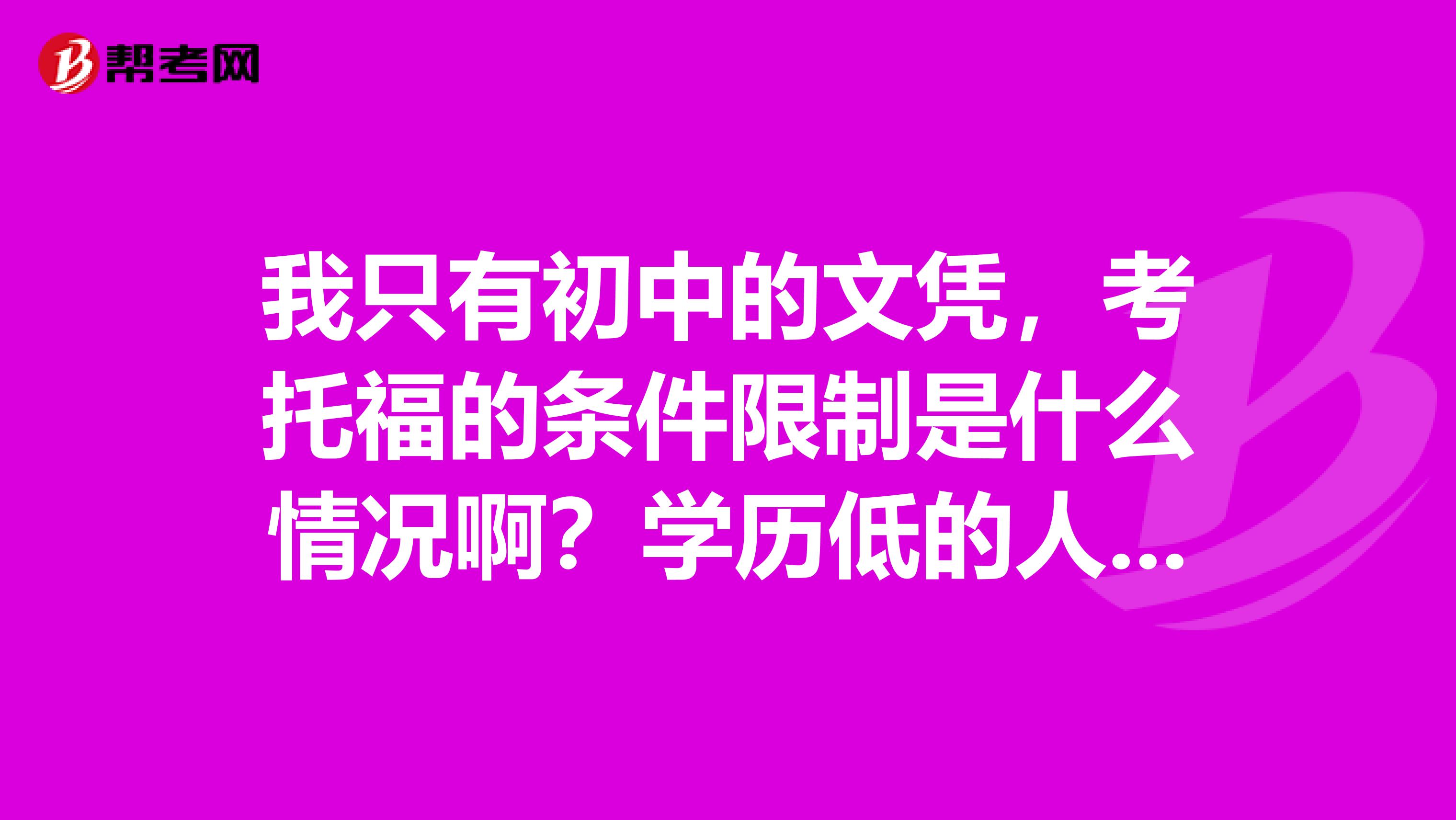 我只有初中的文憑，考托福的條件限制是什么情況??？學(xué)歷低的人可以考么？