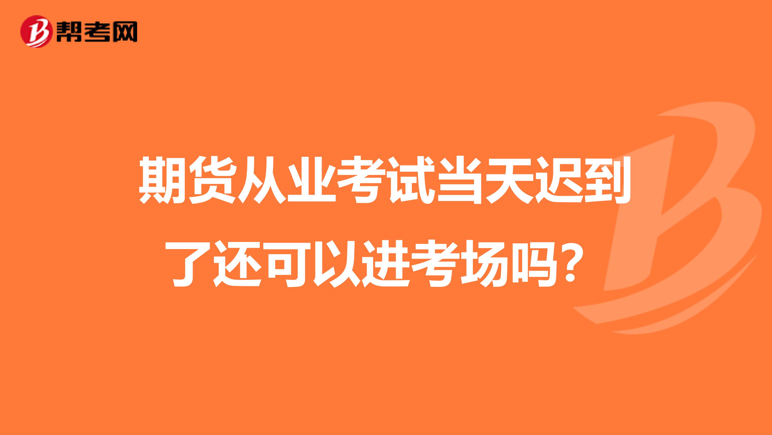 期货从业考试当天迟到了还可以进考场吗?