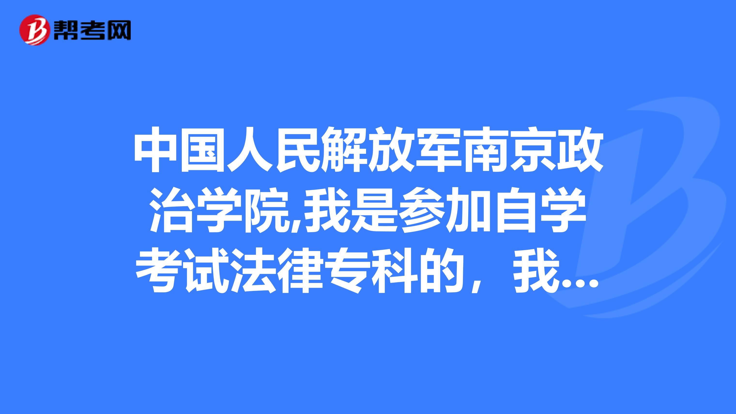 中国人民解放军南京政治学院,我是参加自学考试法律专科的，我想问下在哪能查到考试分数