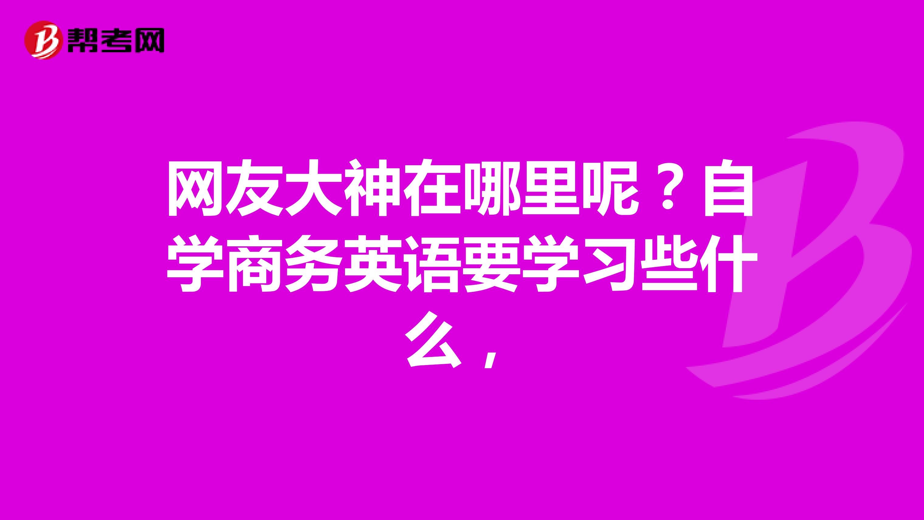 网友大神在哪里呢?自学商务英语要学习些什么,