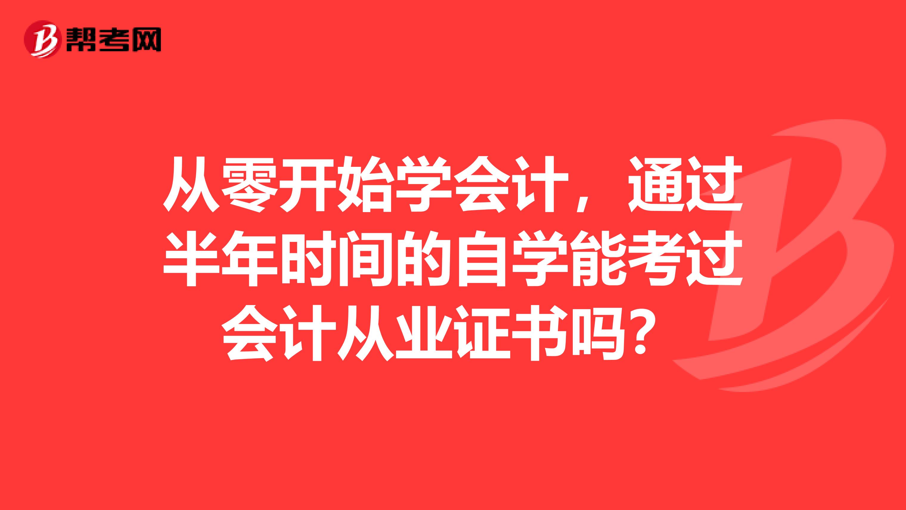 从零开始学会计,通过半年时间的自学能考过会计从业证书吗?