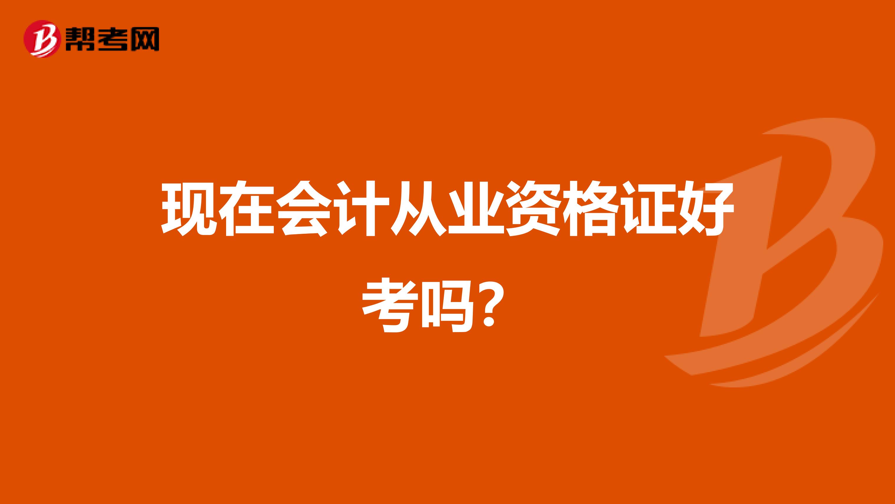 現(xiàn)在會(huì)計(jì)從業(yè)資格證好考嗎？