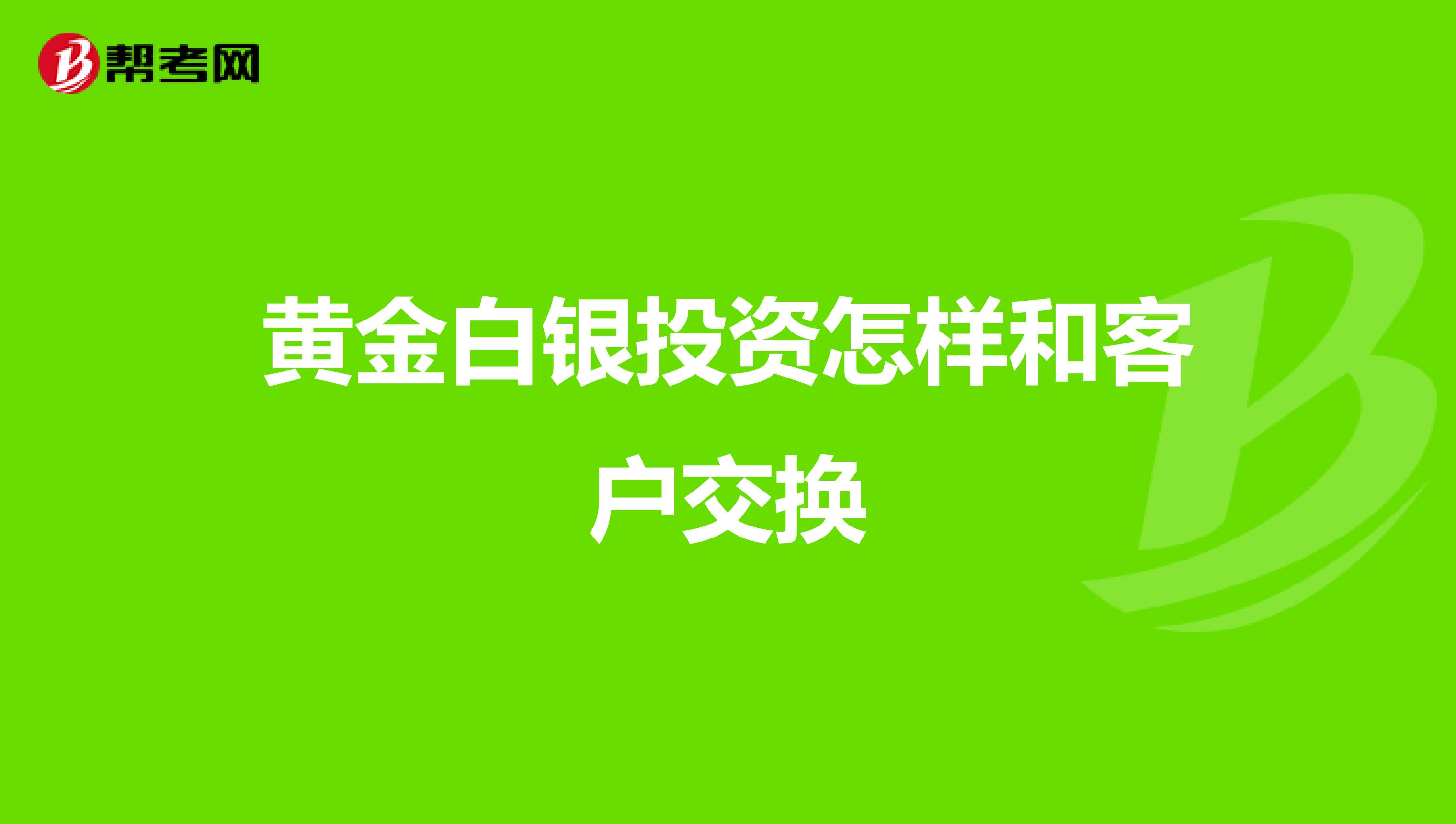 黄金白银投资怎样和客户交换