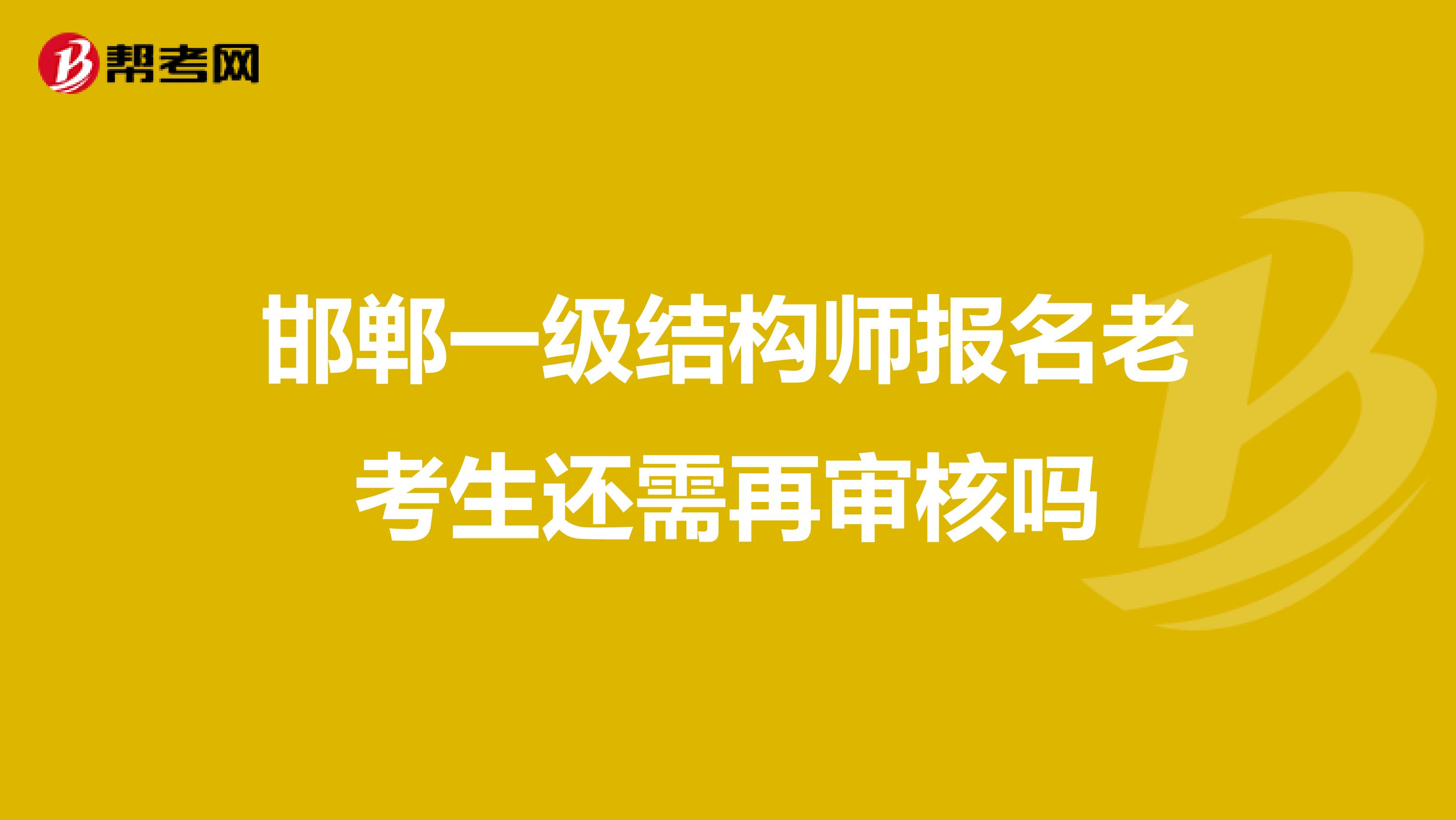 邯郸一级结构师报名老考生还需再审核吗