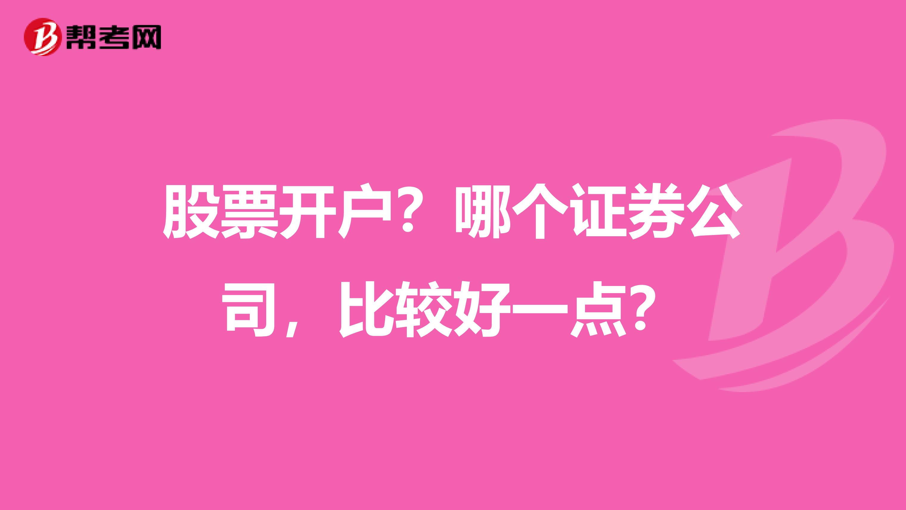 股票开户?哪个证券公司,比较好一点?