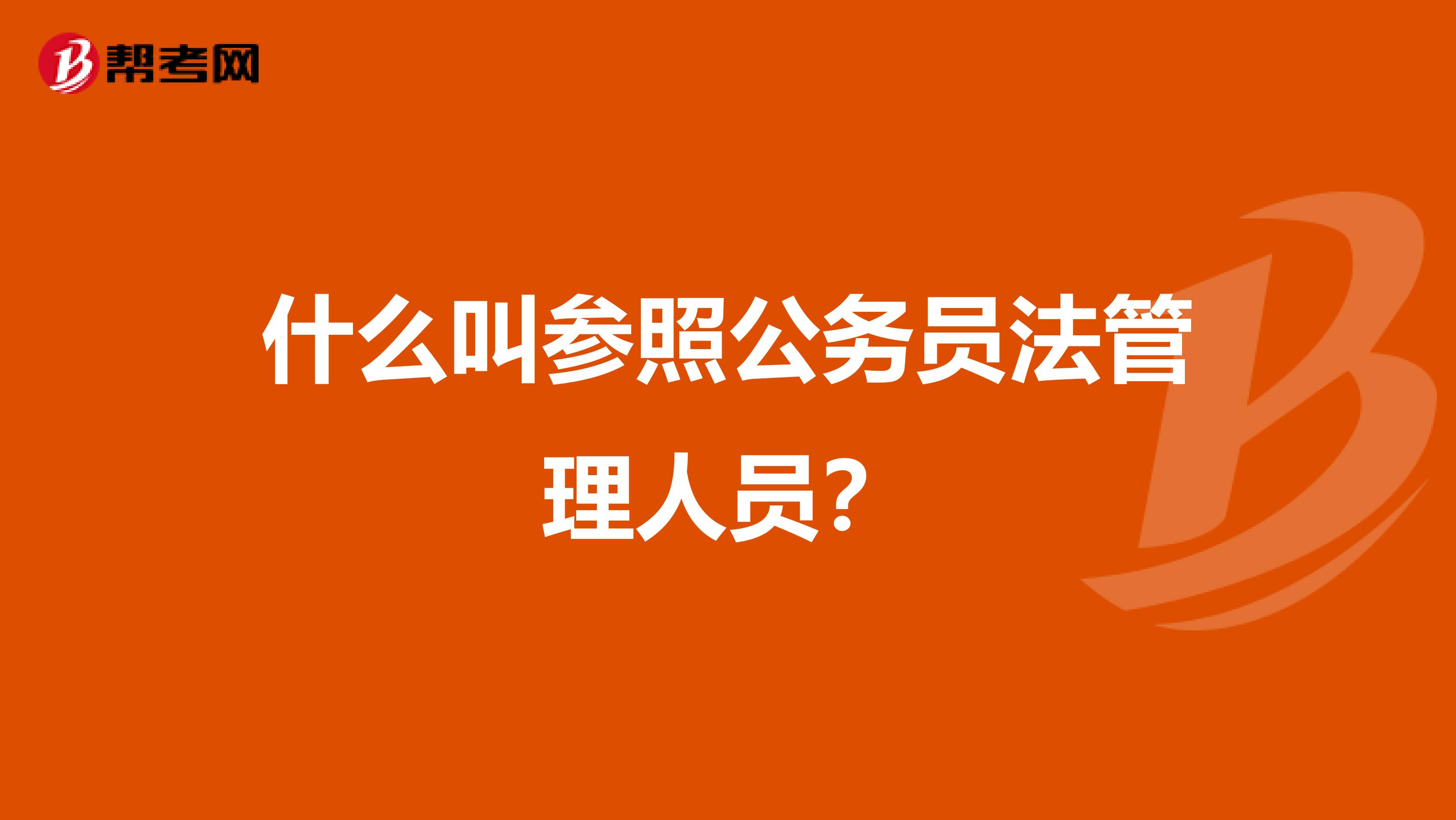 什么叫参照公务员法管理人员？