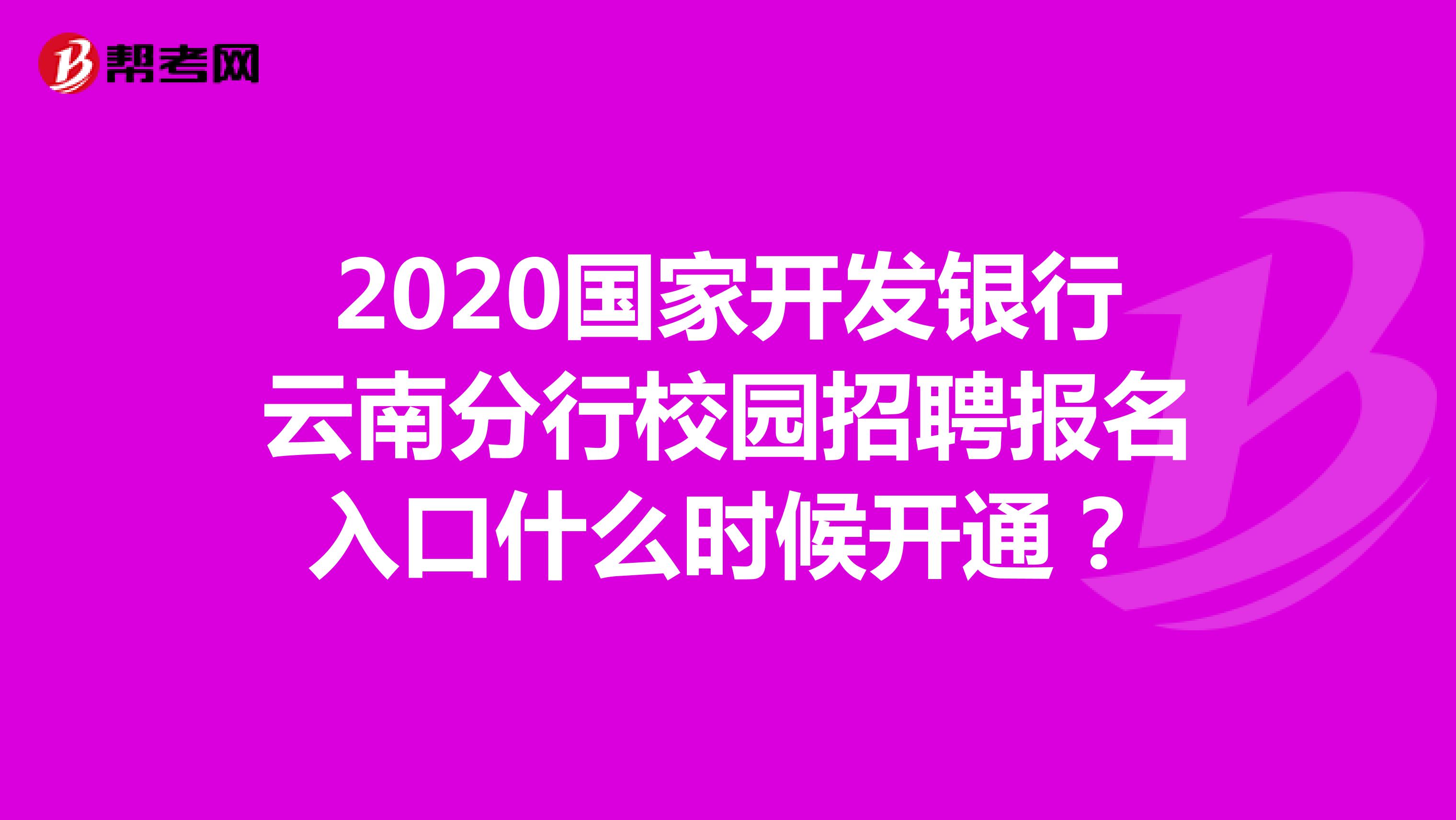 2020国家开发银行云南分行校园招聘报名入口什么时候开通？