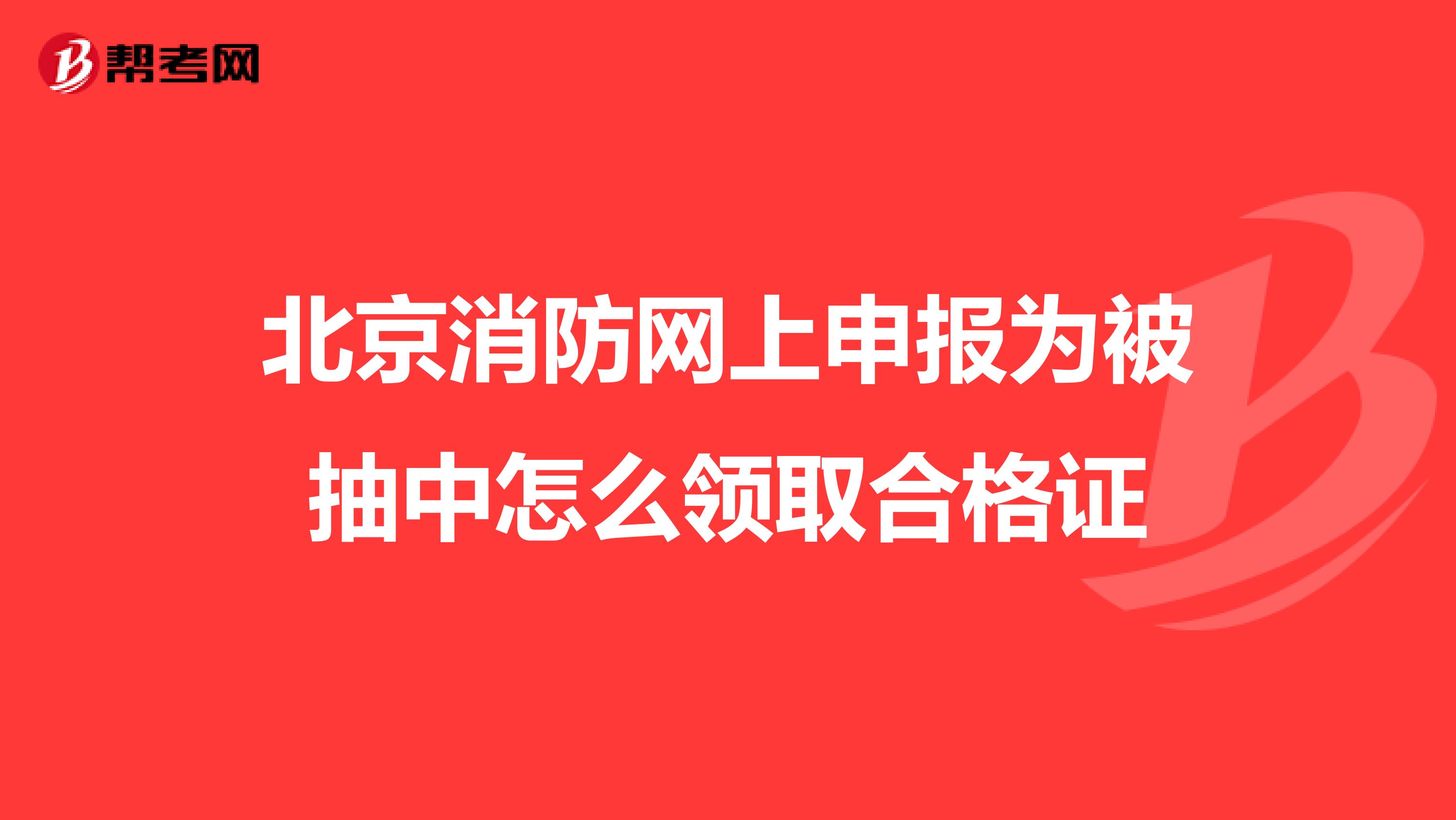北京消防网上申报为被抽中怎么领取合格证
