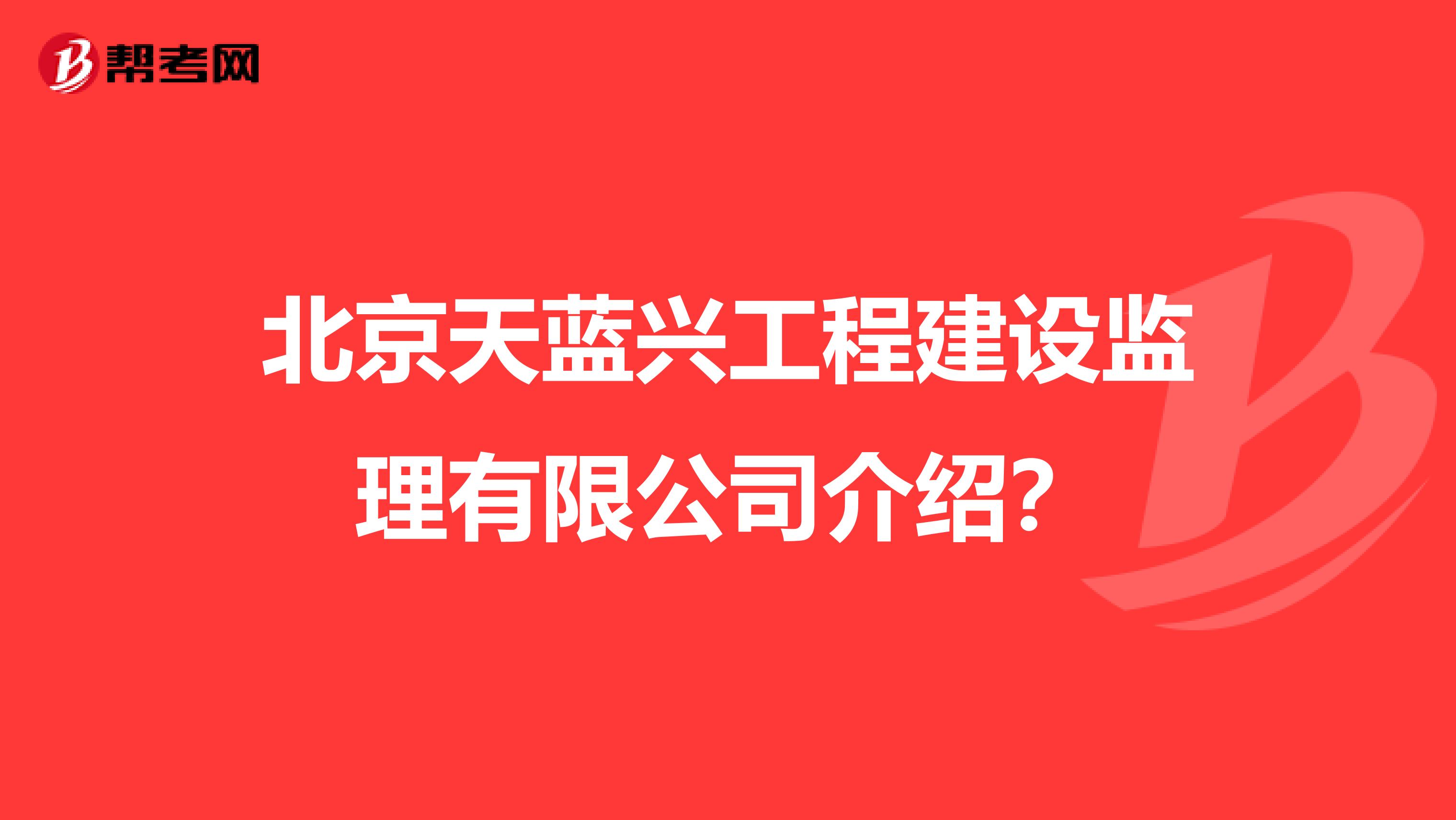 北京天蓝兴工程建设监理有限公司介绍?
