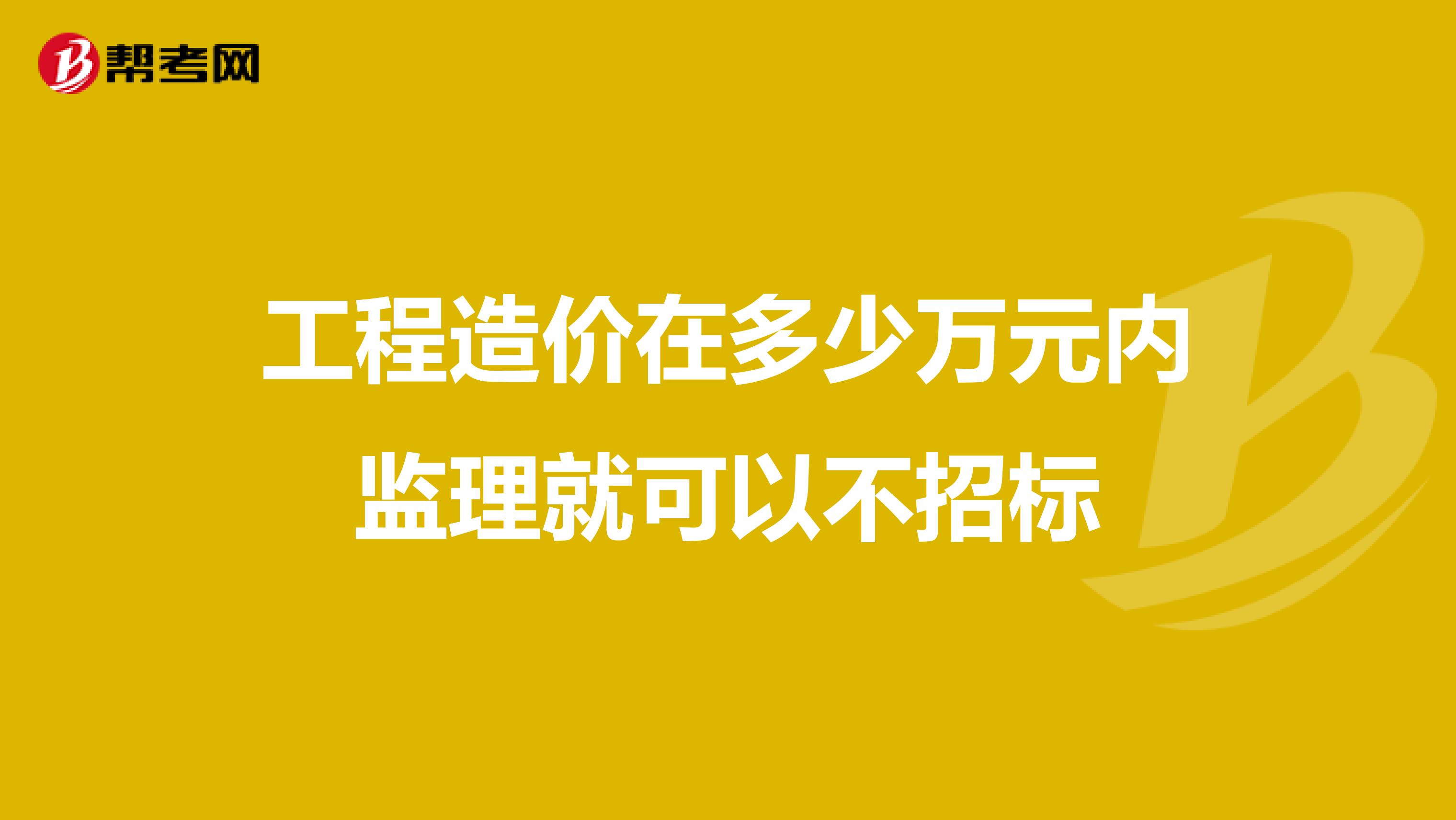 工程造价在多少万元内监理就可以不招标