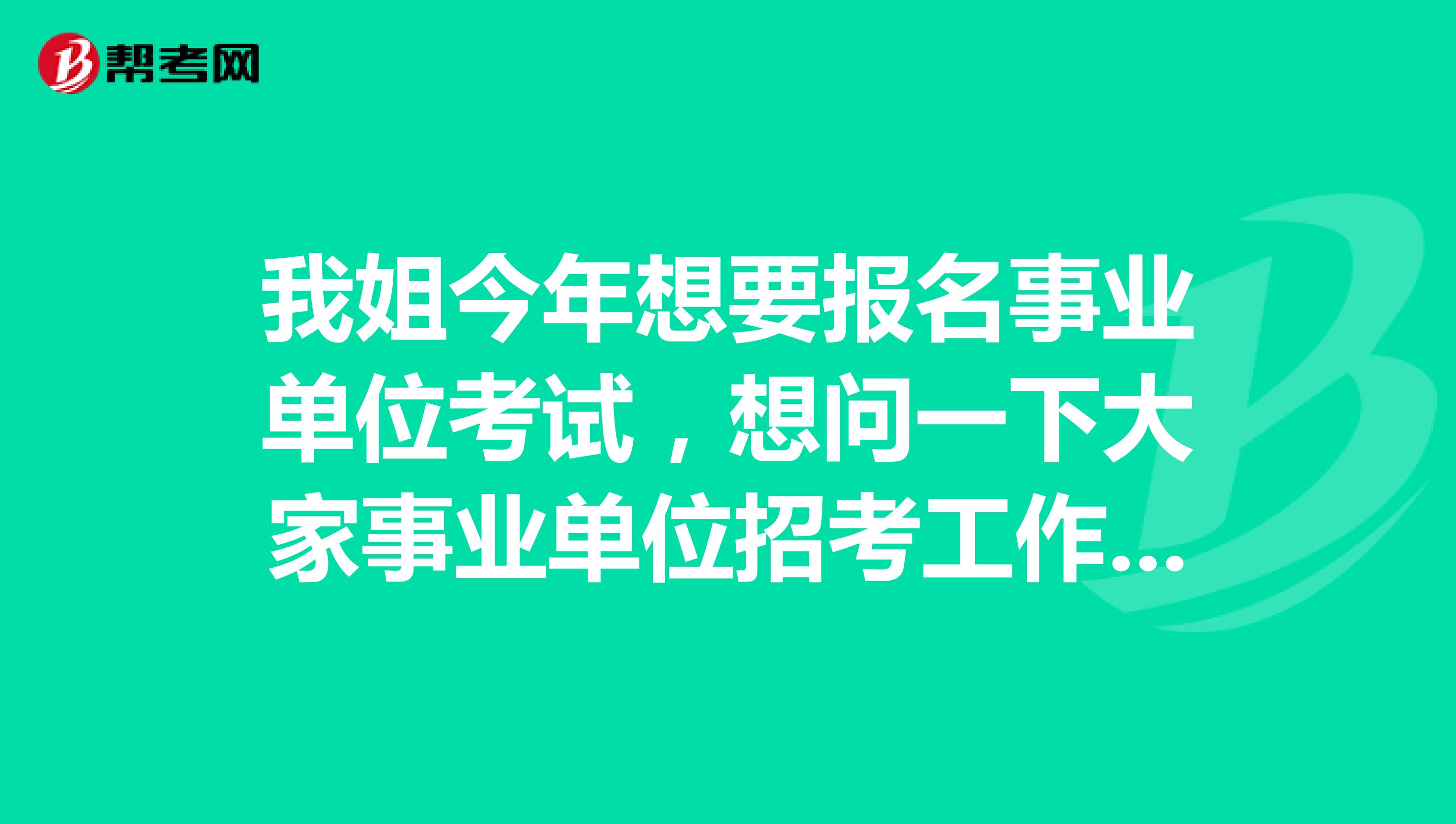 我姐今年想要报名事业单位考试,想问一下大家事业单位招考工作经历及起始时间是如何界定的?