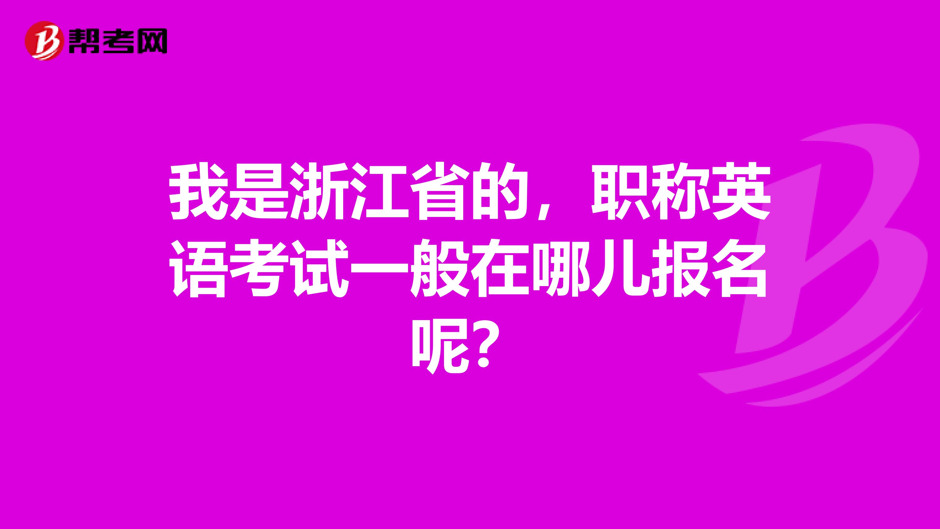 我是浙江省的，职称英语考试一般在哪儿报名呢？