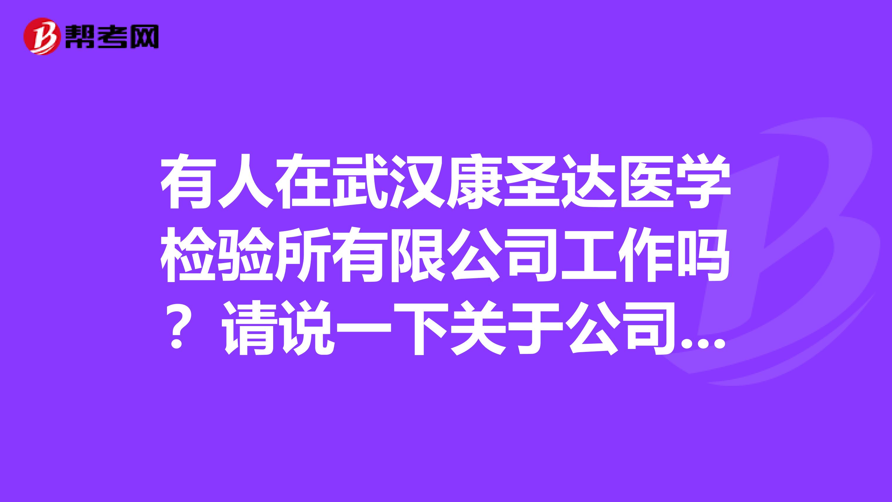 有人在武汉康圣达医学检验所有限公司工作吗?请说一下关于公司的具体情况