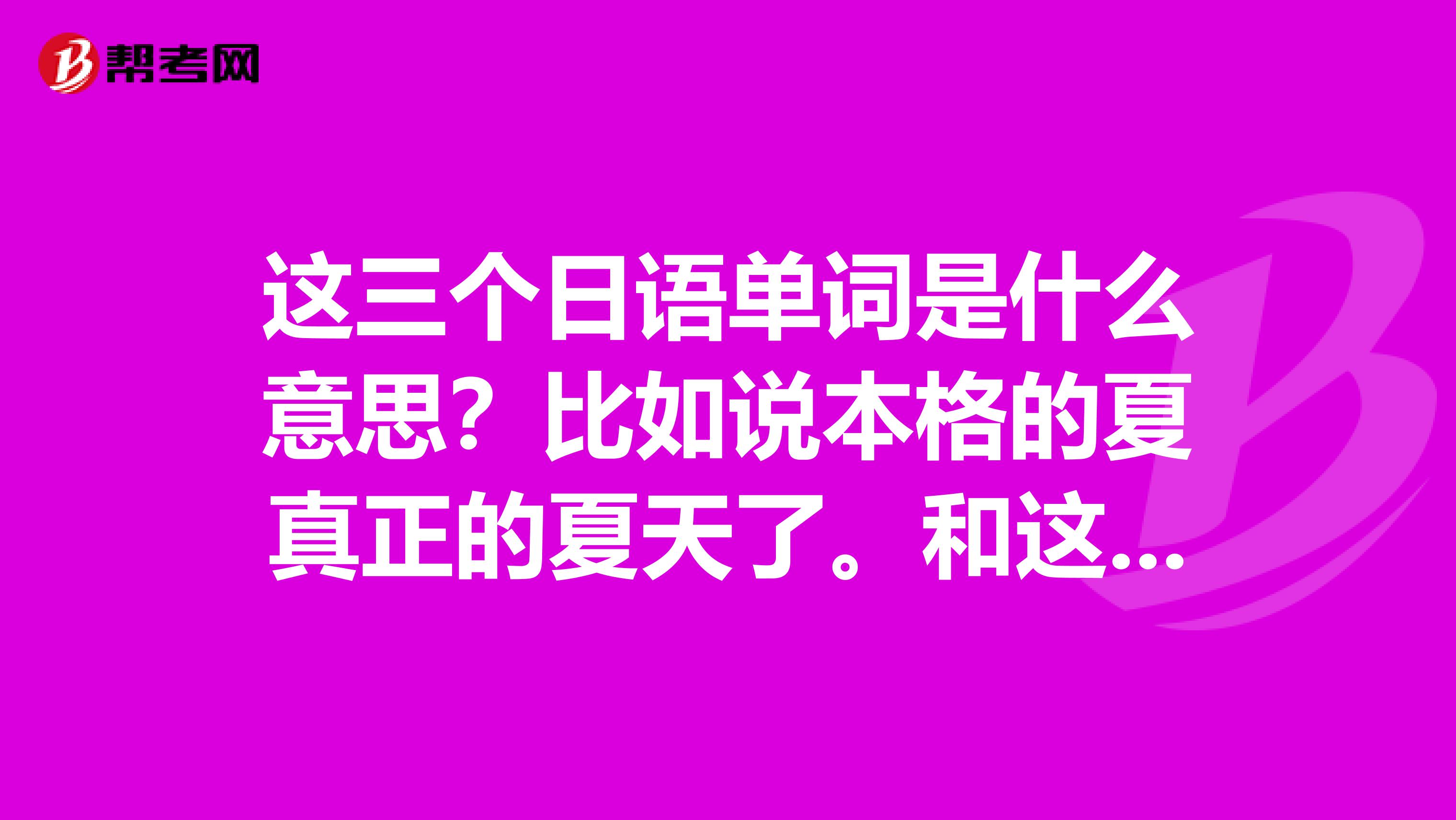 这三个日语单词是什么意思？比如说本格的夏真正的夏天了。和这个本格的和本当有什么区别？咱们中文上说的真正意义上的又怎么翻译呢？