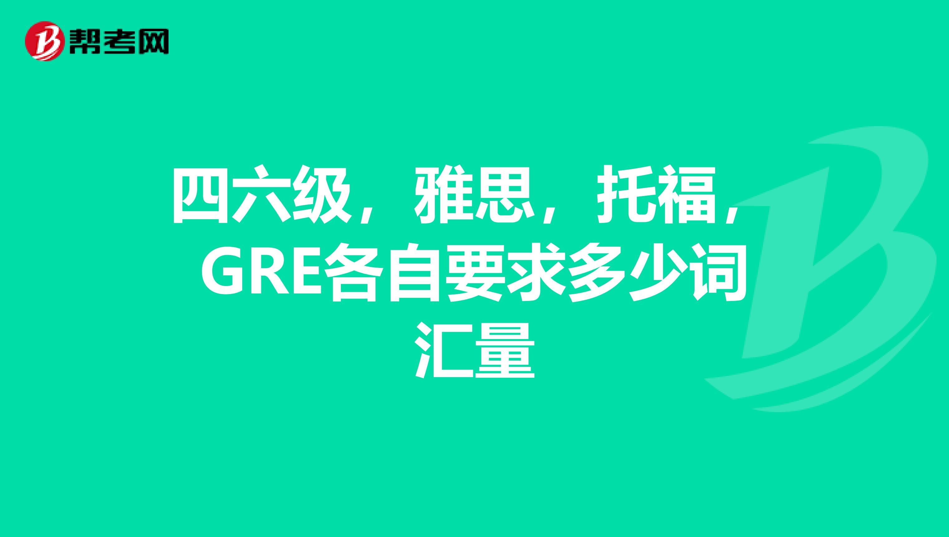 四六级,雅思,托福,GRE各自要求多少词汇量