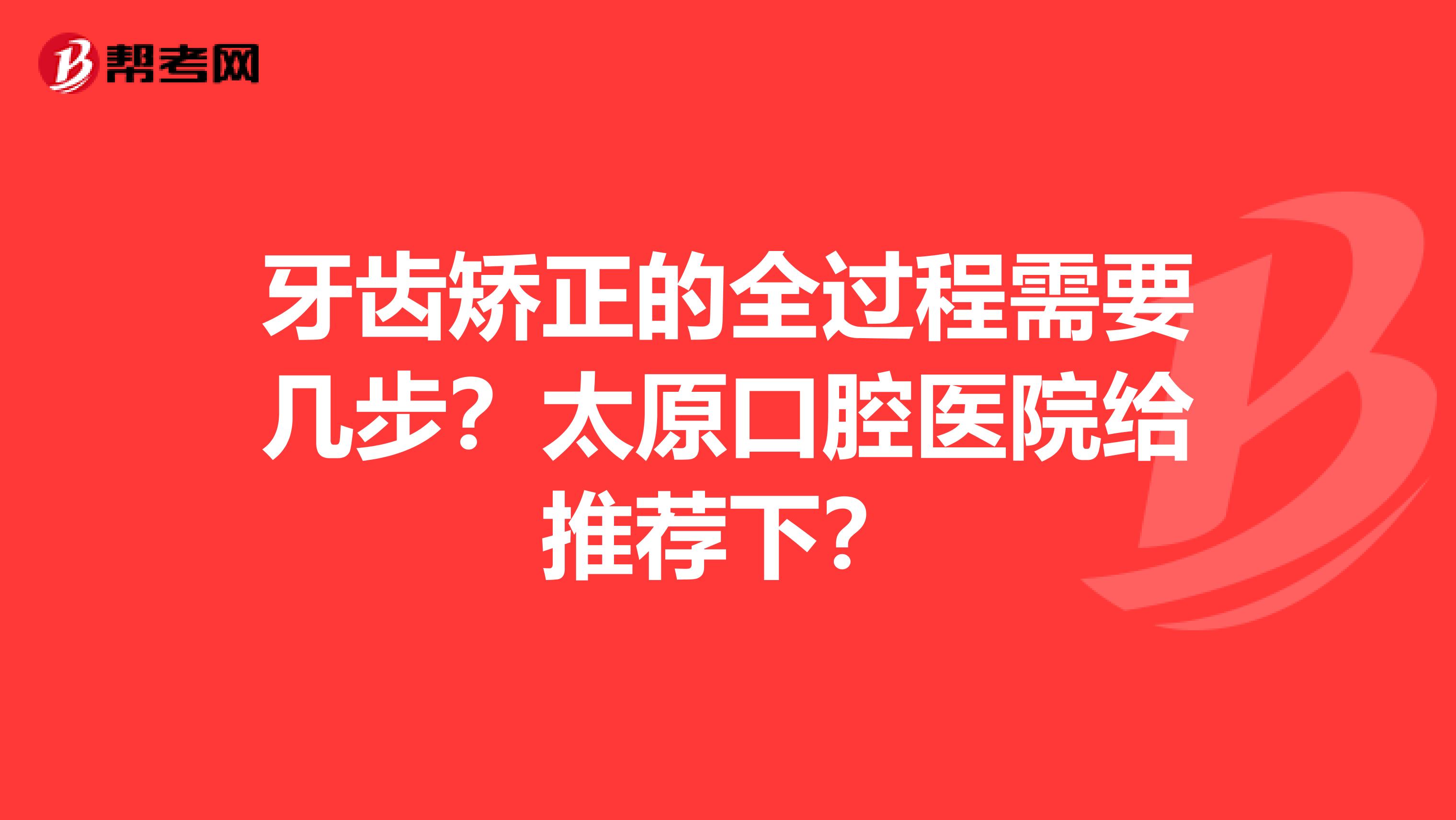 牙齿矫正的全过程需要几步？太原口腔医院给推荐下？