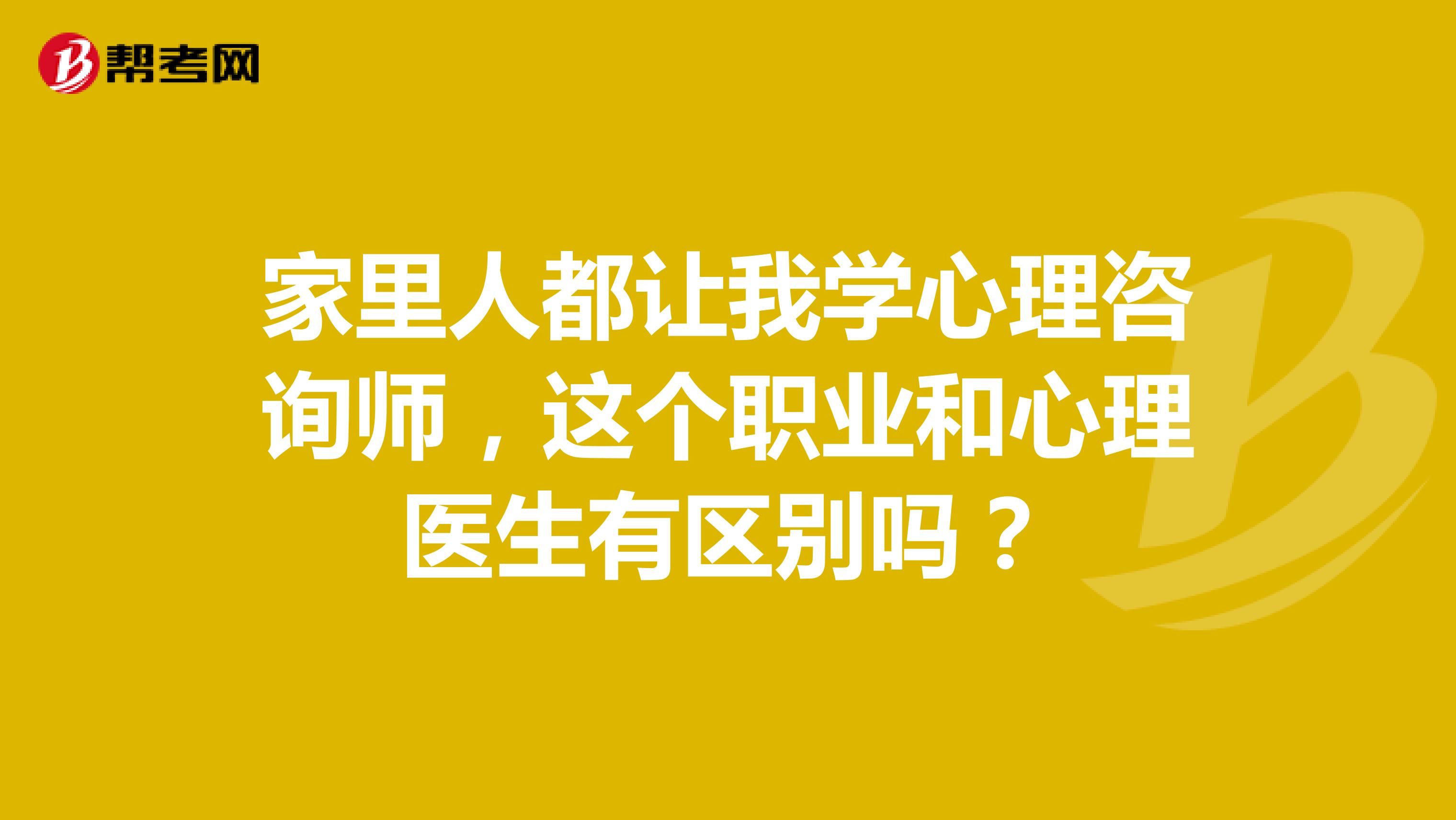 家里人都让我学心理咨询师，这个职业和心理医生有区别吗？