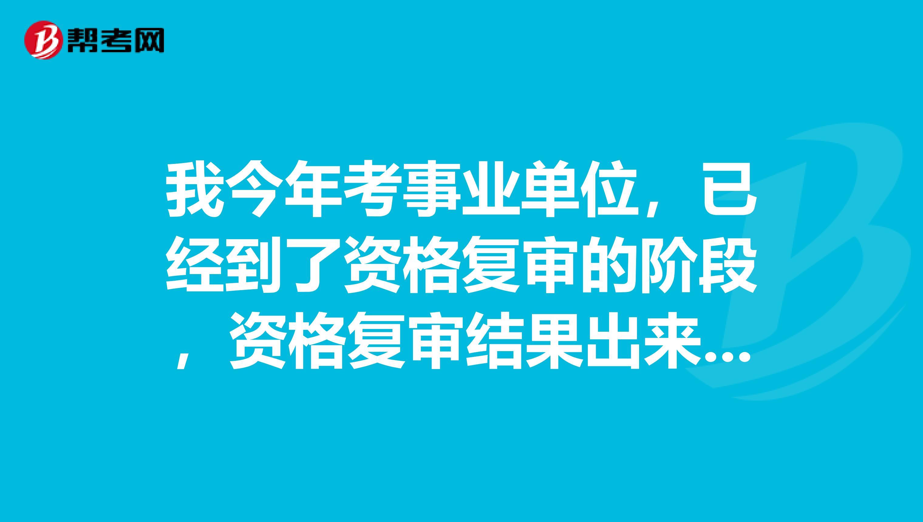 我今年考事业单位,已经到了资格复审的阶段,资格复审结果出来以后,通常是几天以后就面试啊?