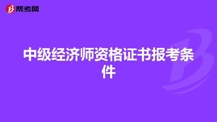 中級經濟師資格證書報考條件