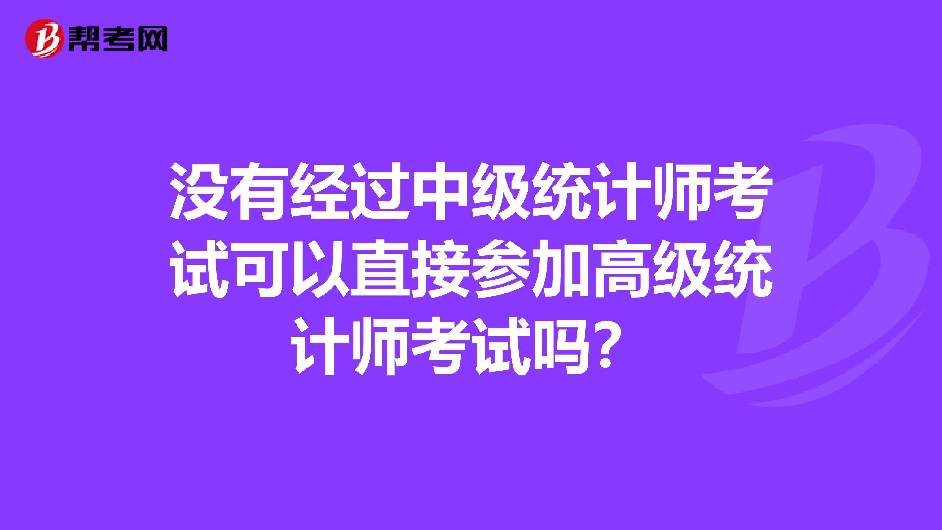 沒有經過中級統計師考試可以直接參加高級統計師考試嗎？