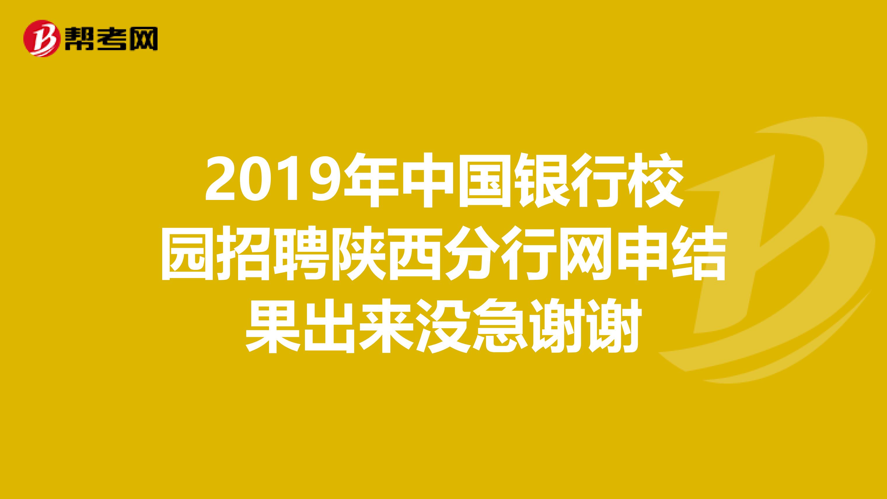 2019年中国银行校园招聘陕西分行网申结果出来没急谢谢