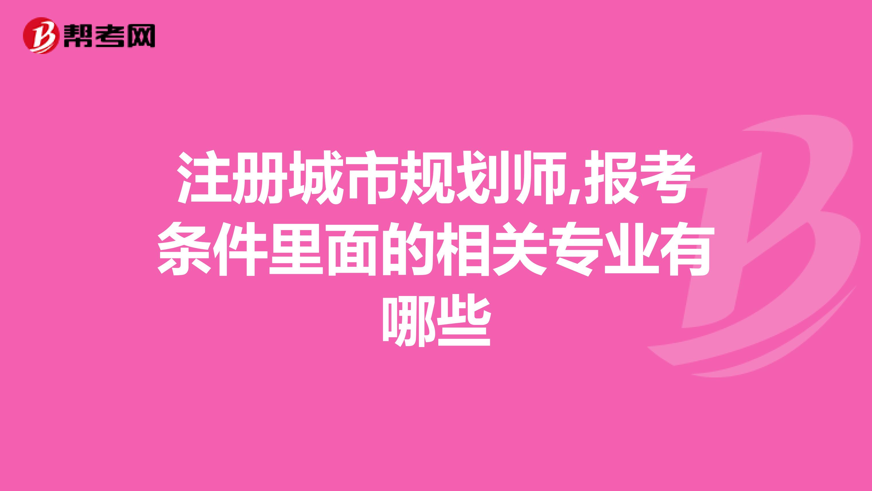 注册城市规划师,报考条件里面的相关专业有哪些