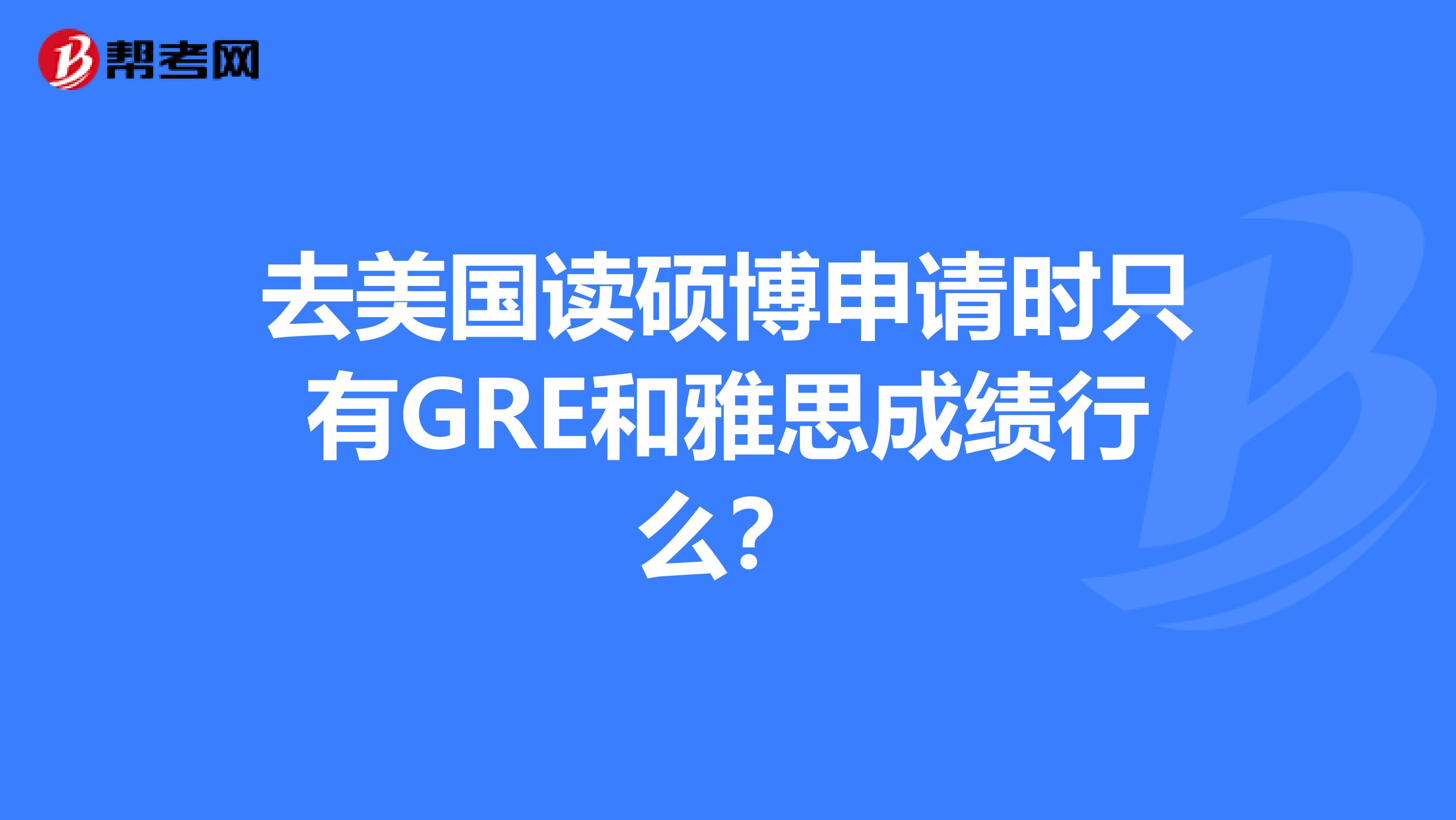 去美國讀碩博申請時只有GRE和雅思成績行么?