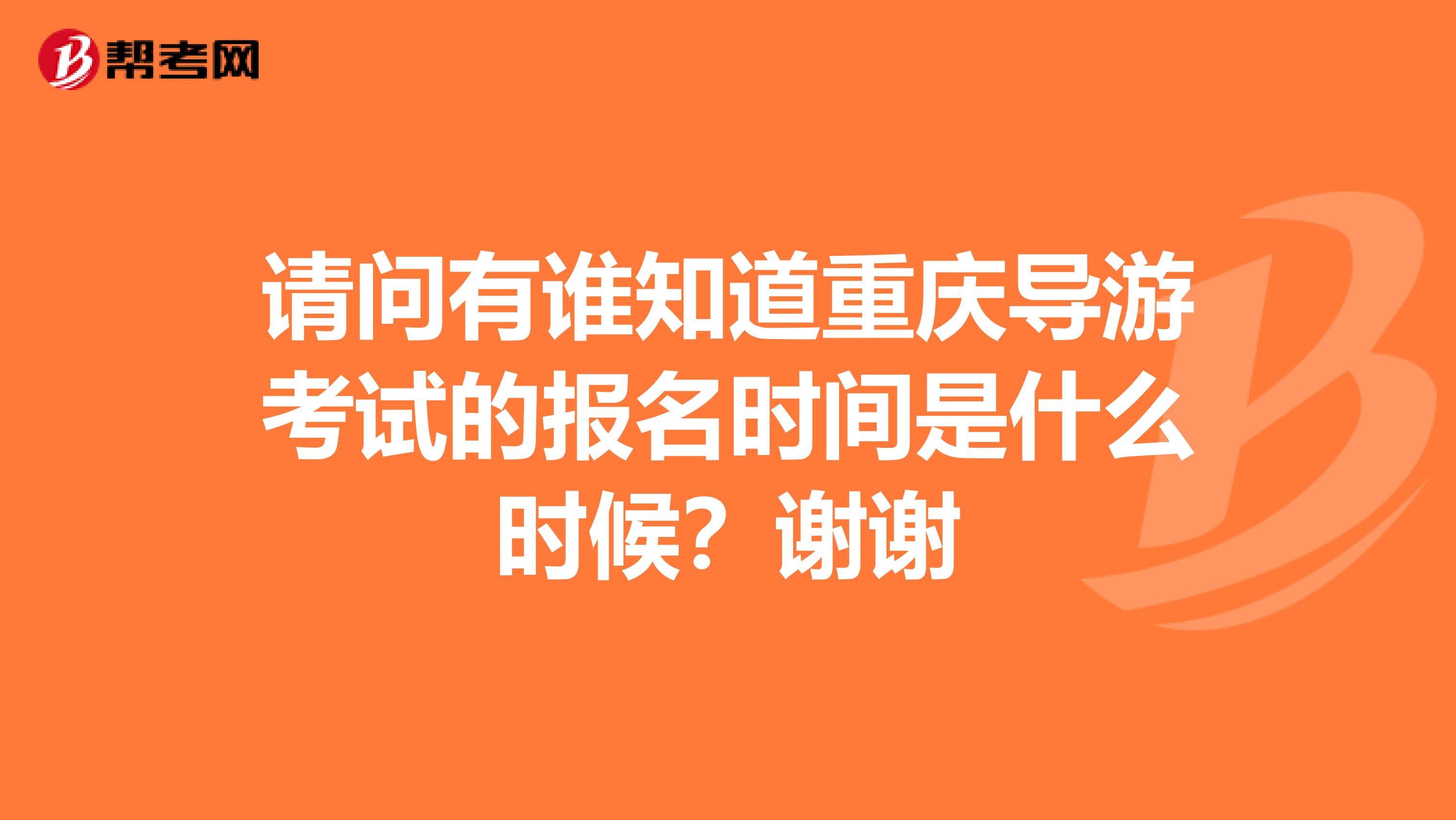 请问有谁知道重庆导游考试的报名时间是什么时候?谢谢