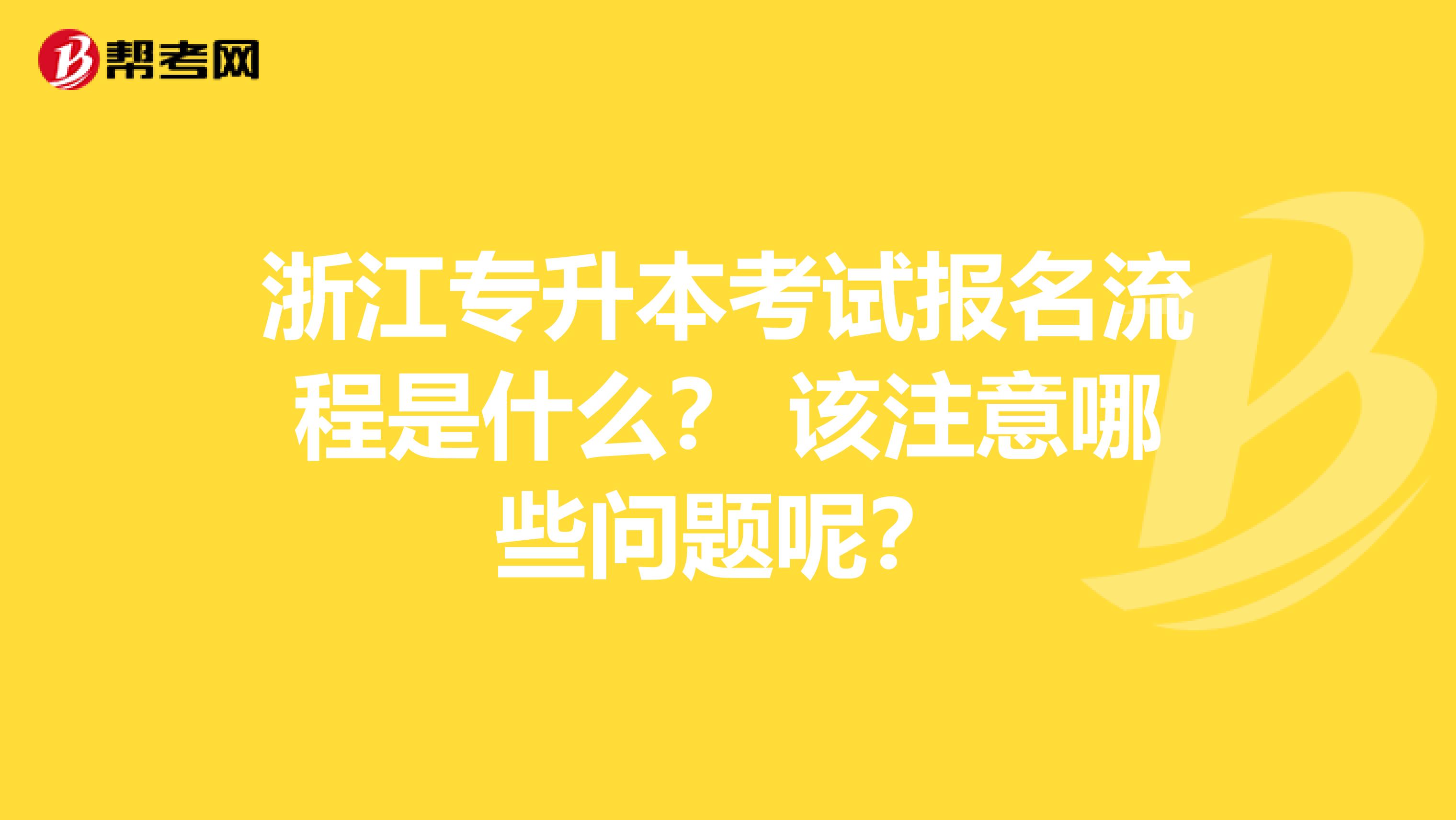 浙江专升本考试报名流程是什么？ 该注意哪些问题呢？