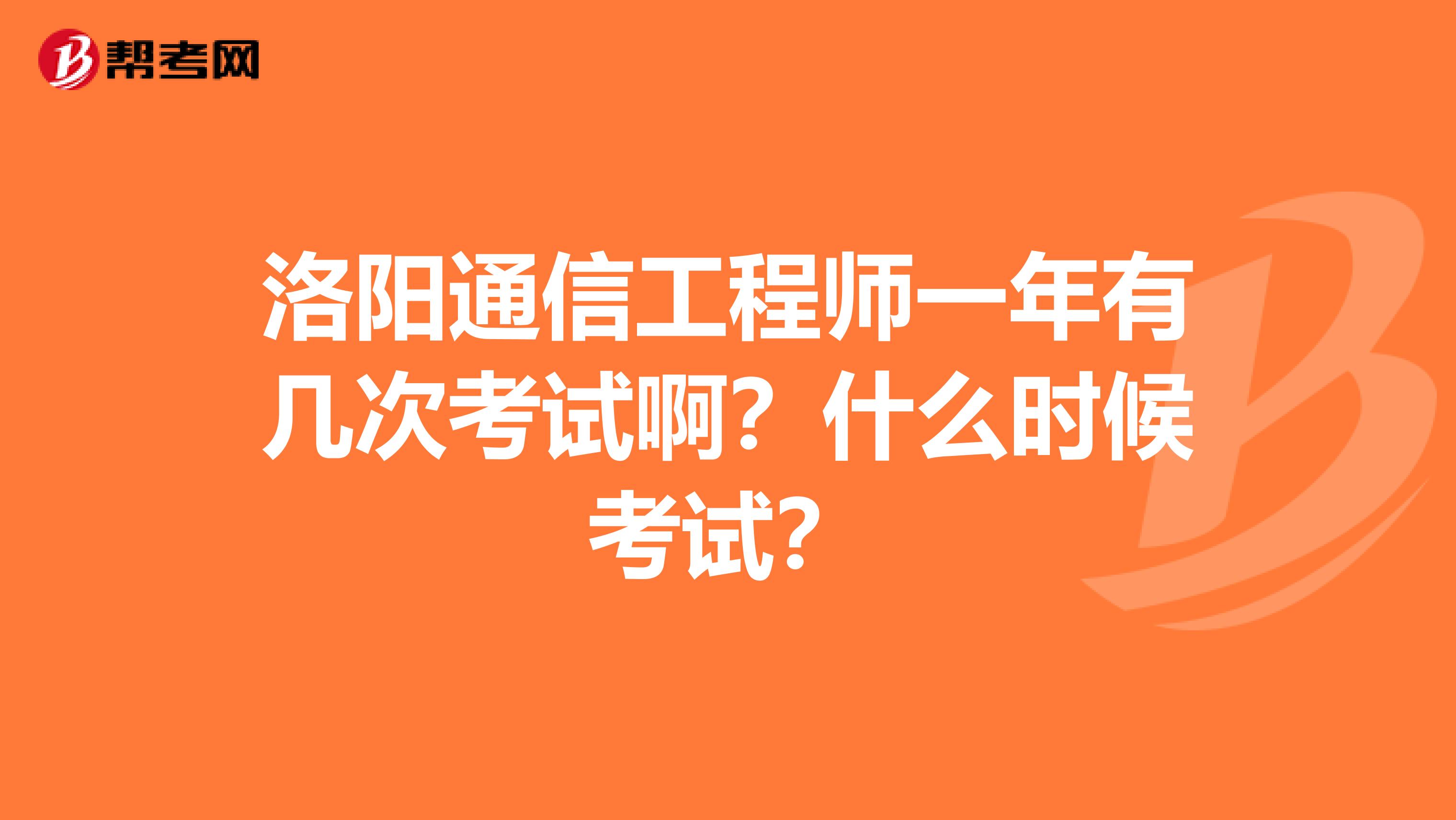 洛阳通信工程师一年有几次考试啊？什么时候考试？