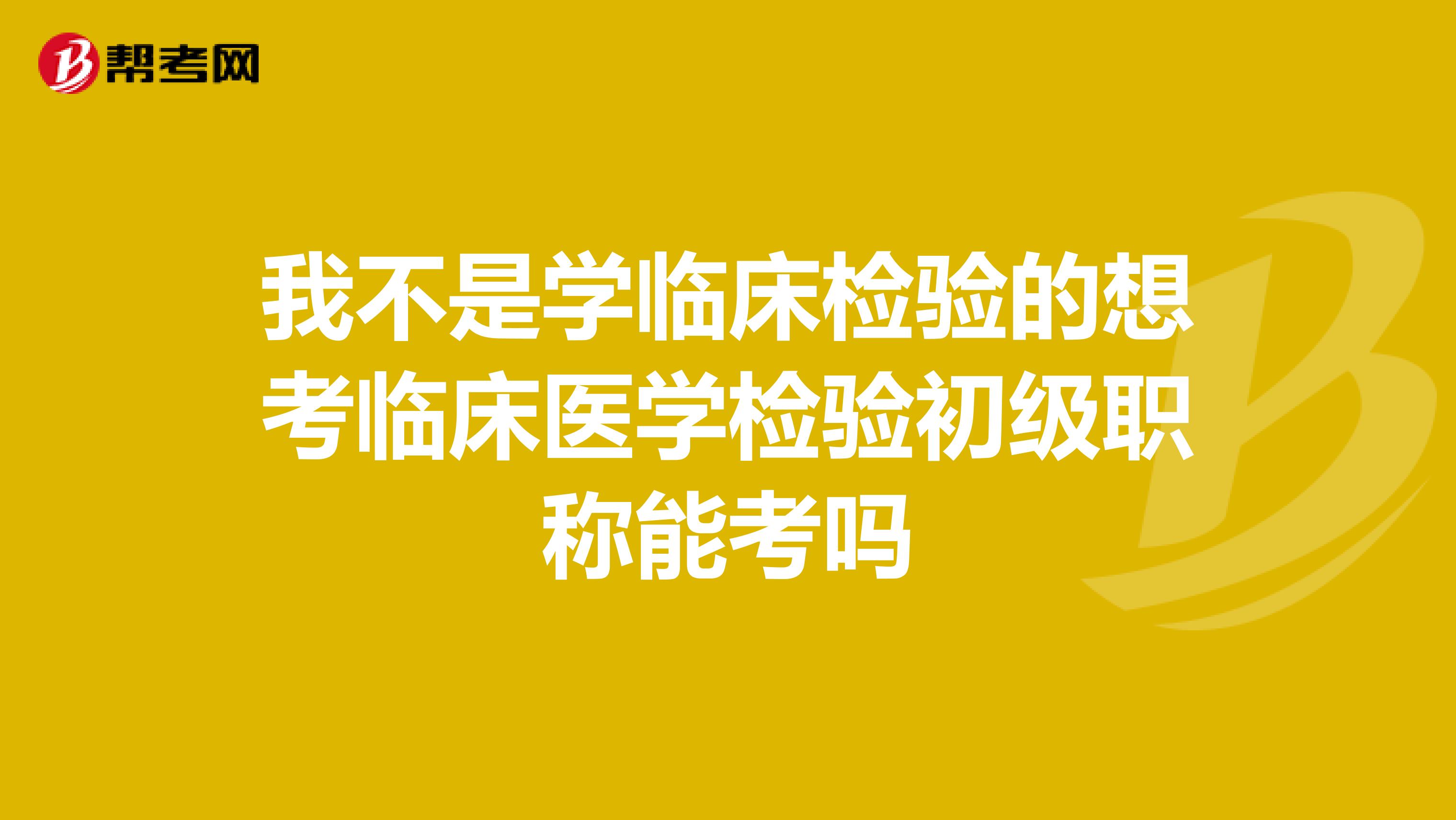 我不是学临床检验的想考临床医学检验初级职称能考吗