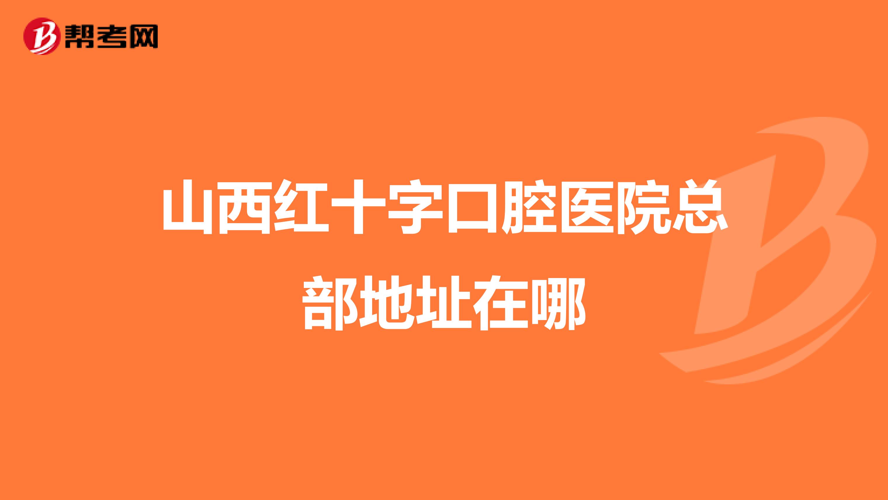 山西红十字口腔医院总部地址在哪