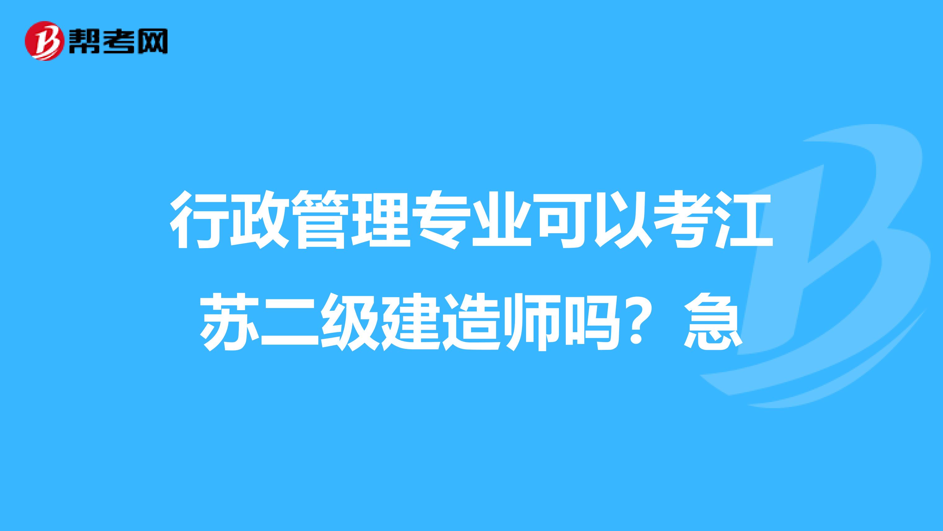行政管理专业可以考江苏二级建造师吗?急