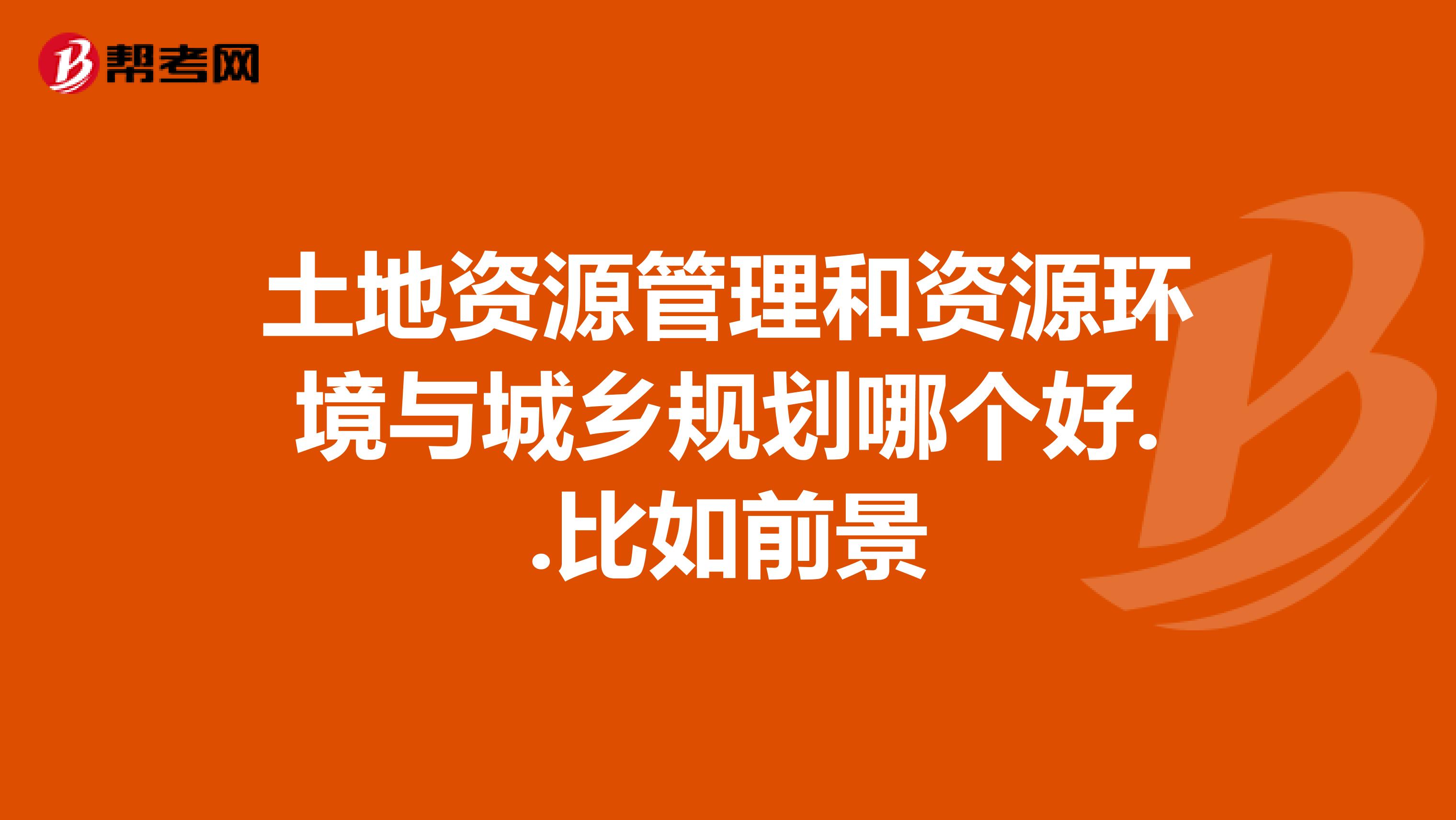 土地资源管理和资源环境与城乡规划哪个好..比如前景