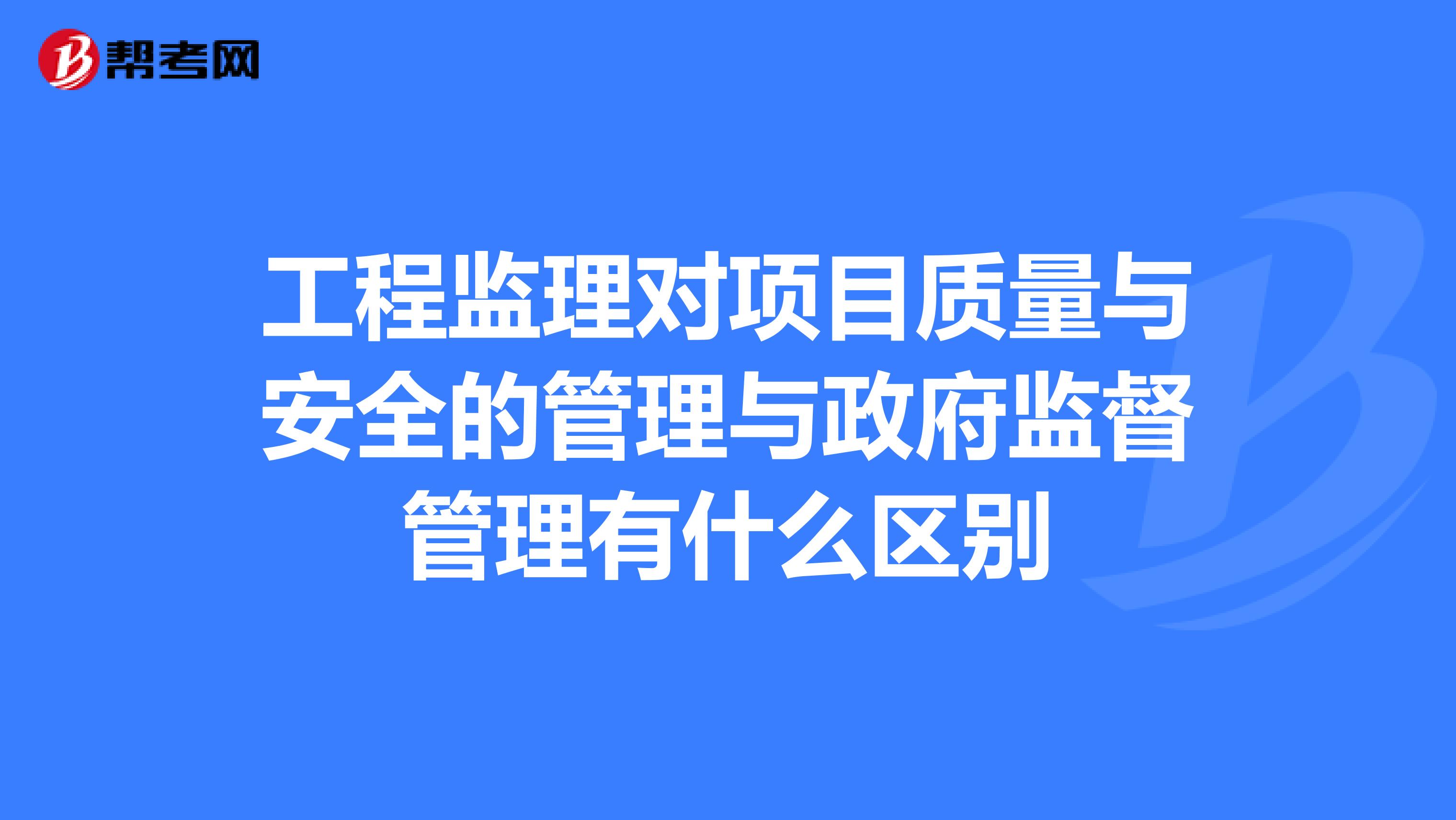 工程监理对项目质量与安全的管理与政府监督管理有什么区别