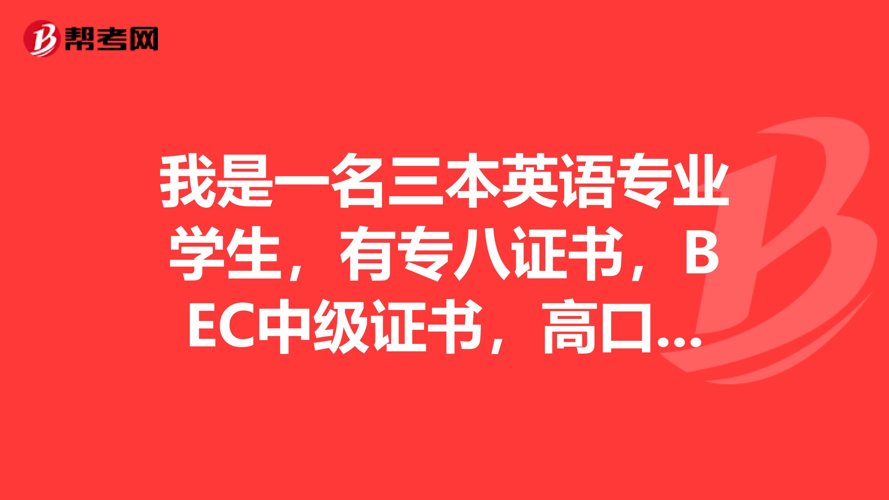 我是一名三本英语专业学生,有专八证书,BEC中级证书,高口笔试证书。直接出来工作的话能找到满意的工作么